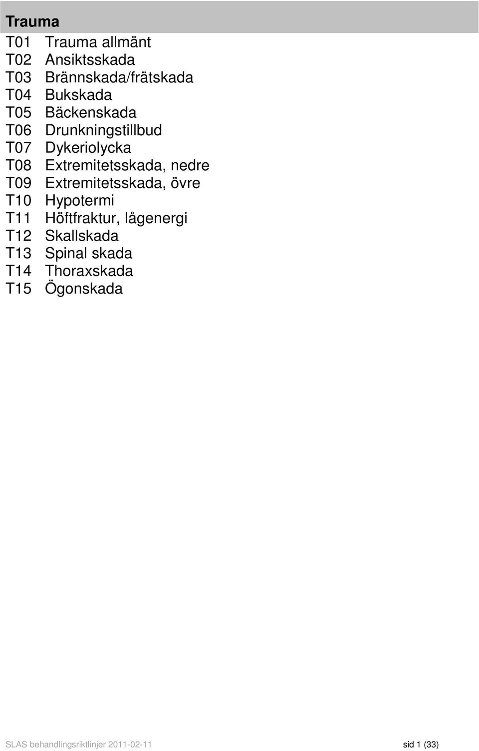 Extremitetsskada, övre T10 Hypotermi T11 Höftfraktur, lågenergi T12 Skallskada T13