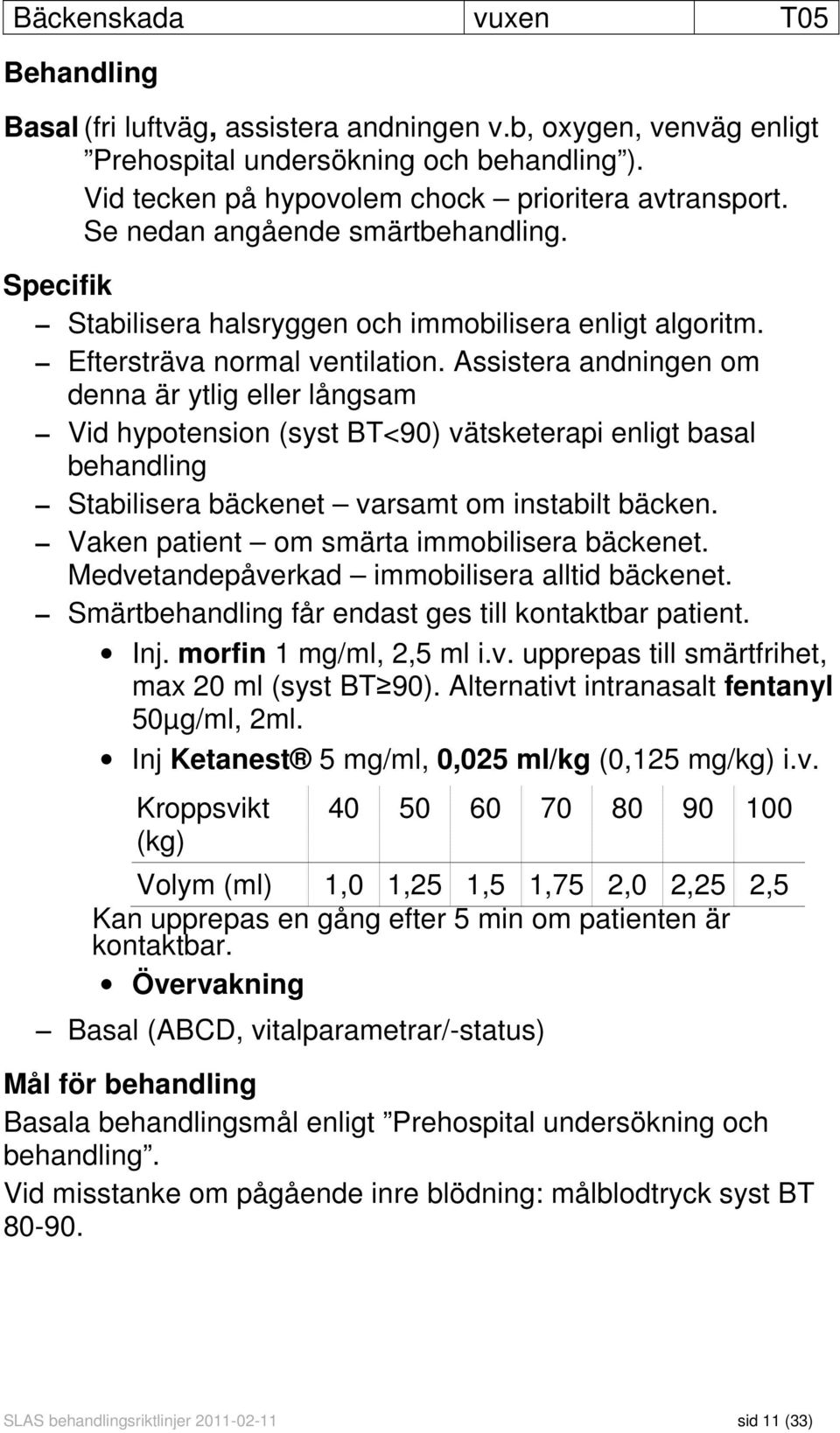 Assistera andningen om denna är ytlig eller långsam Vid hypotension (syst BT<90) vätsketerapi enligt basal behandling Stabilisera bäckenet varsamt om instabilt bäcken.