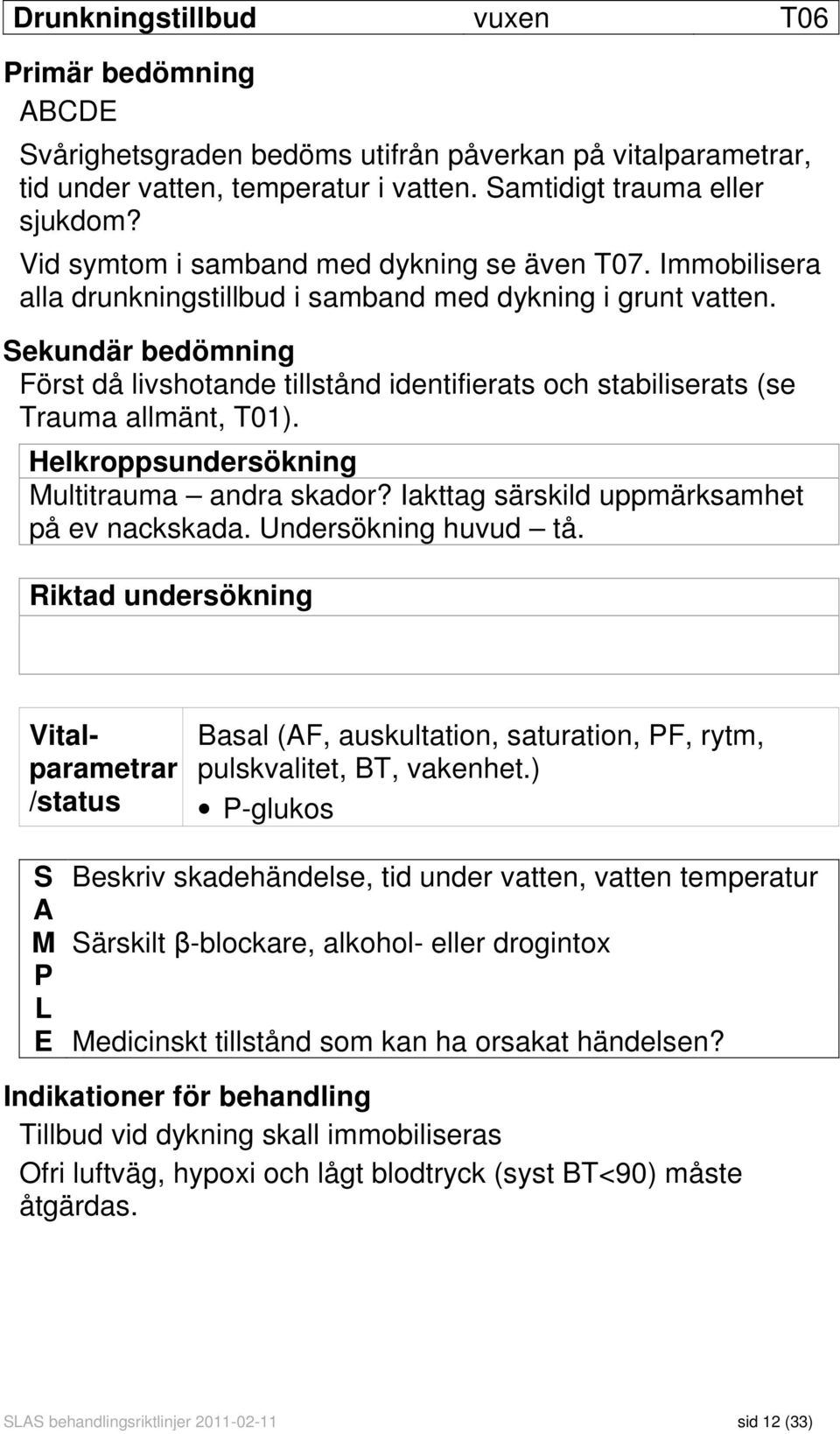 Sekundär bedömning Först då livshotande tillstånd identifierats och stabiliserats (se Trauma allmänt, T01). Helkroppsundersökning Multitrauma andra skador?