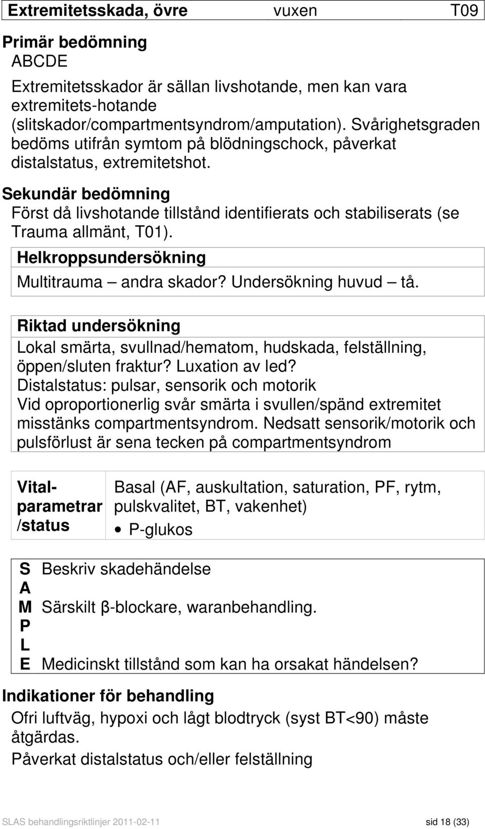 Sekundär bedömning Först då livshotande tillstånd identifierats och stabiliserats (se Trauma allmänt, T01). Helkroppsundersökning Multitrauma andra skador? Undersökning huvud tå.