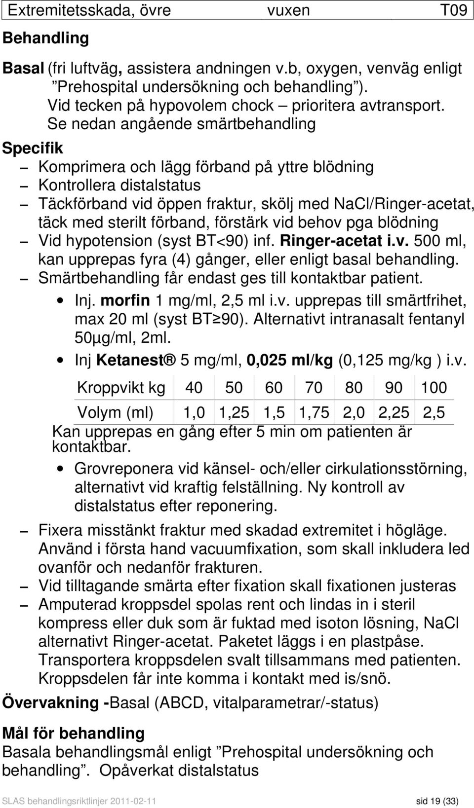 Se nedan angående smärtbehandling Specifik Komprimera och lägg förband på yttre blödning Kontrollera distalstatus Täckförband vid öppen fraktur, skölj med NaCl/Ringer-acetat, täck med sterilt