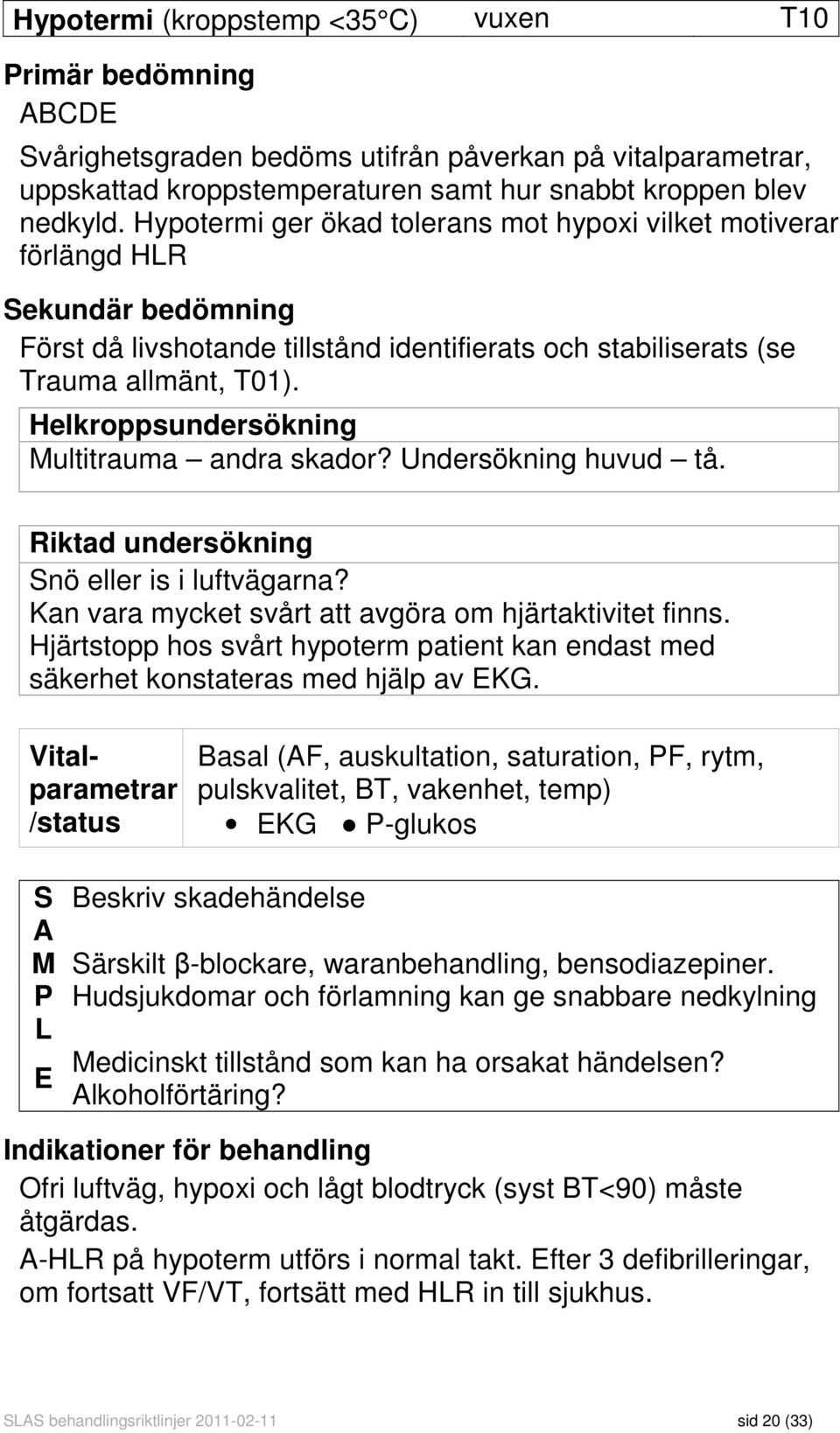 Helkroppsundersökning Multitrauma andra skador? Undersökning huvud tå. Riktad undersökning Snö eller is i luftvägarna? Kan vara mycket svårt att avgöra om hjärtaktivitet finns.