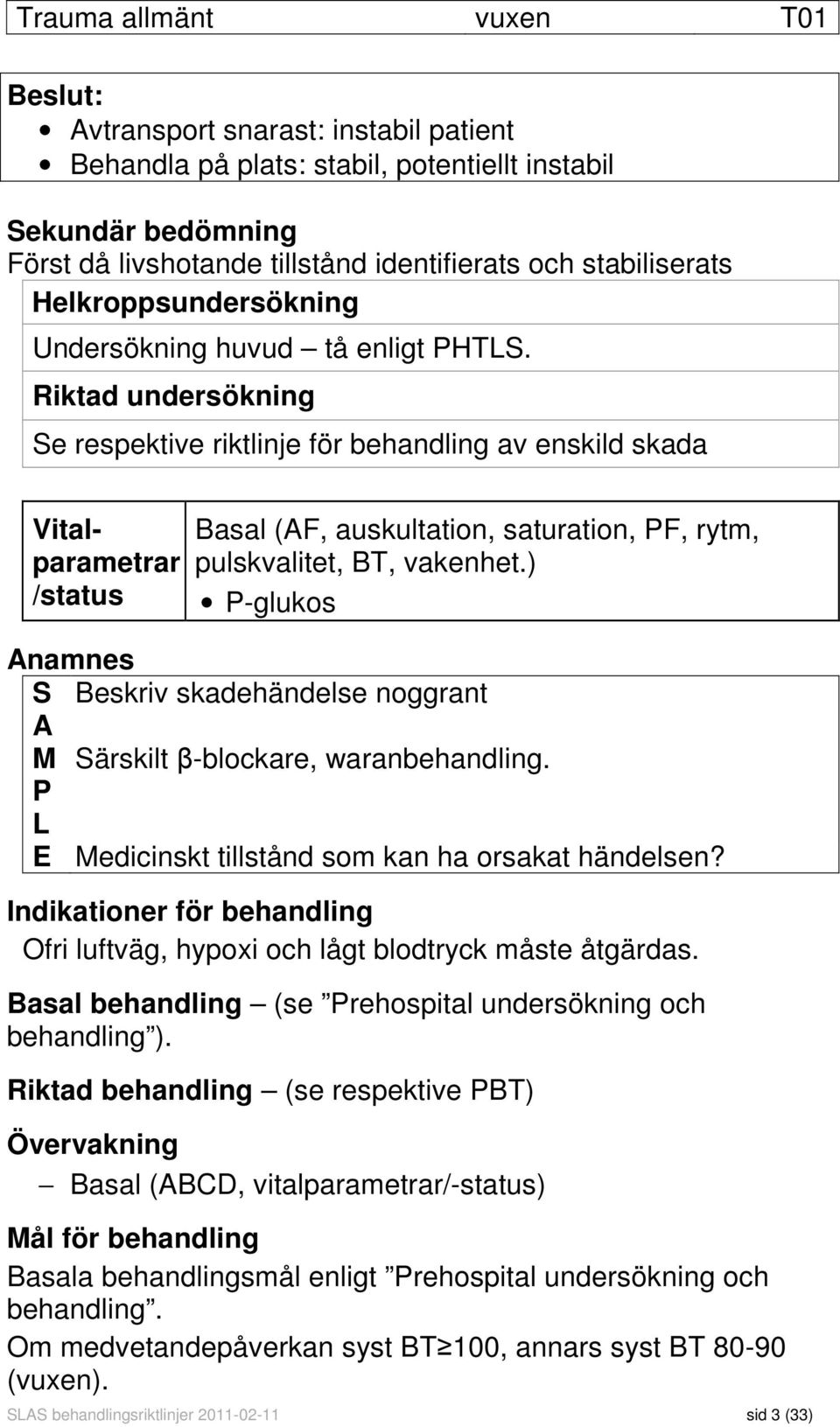 Riktad undersökning Se respektive riktlinje för behandling av enskild skada Vitalparametrar /status Basal (AF, auskultation, saturation, PF, rytm, pulskvalitet, BT, vakenhet.