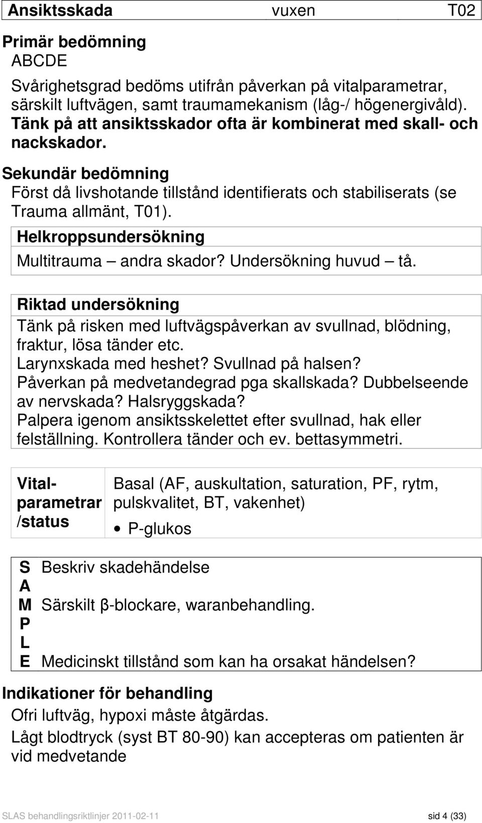 Helkroppsundersökning Multitrauma andra skador? Undersökning huvud tå. Riktad undersökning Tänk på risken med luftvägspåverkan av svullnad, blödning, fraktur, lösa tänder etc. Larynxskada med heshet?