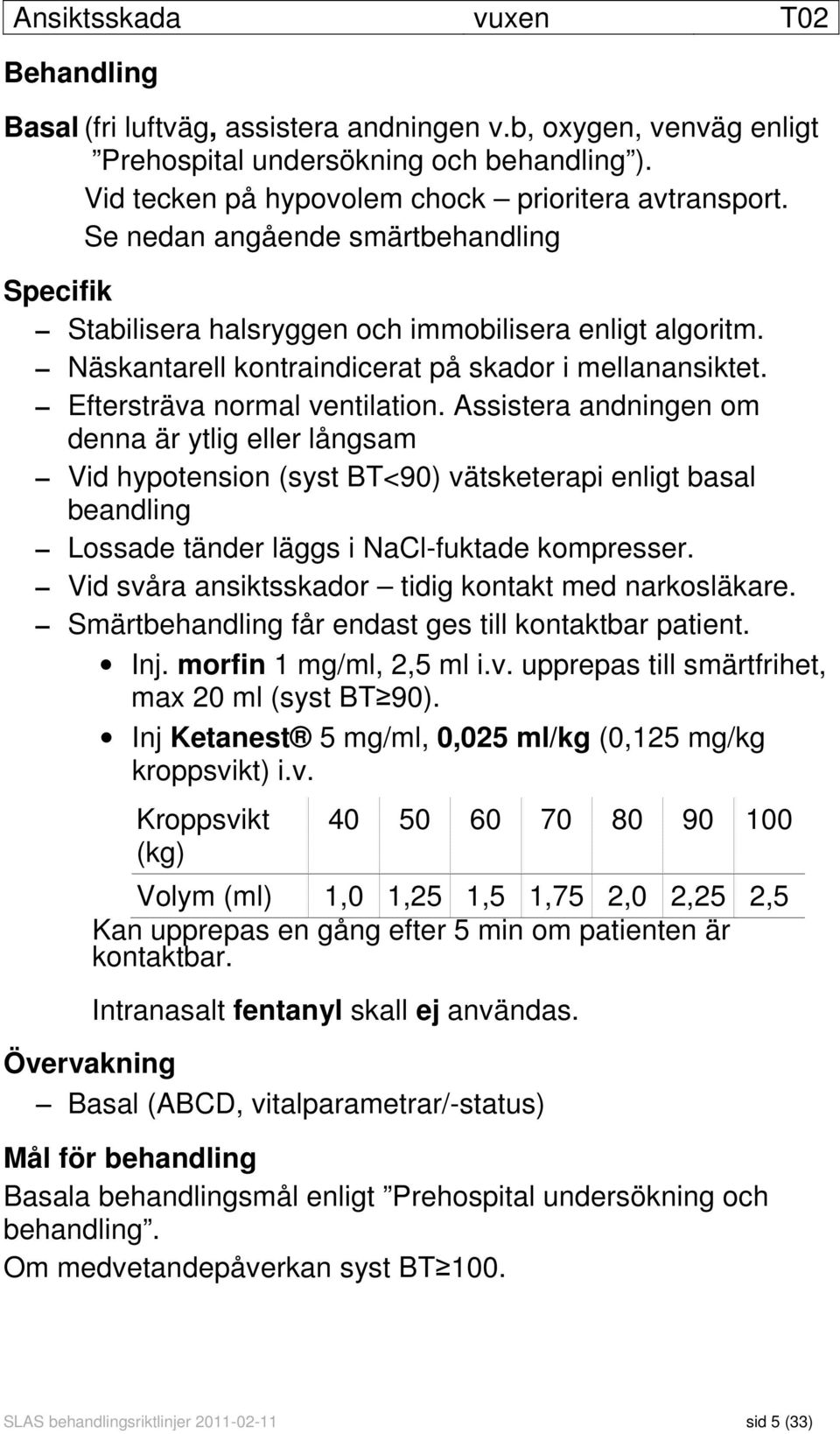 Assistera andningen om denna är ytlig eller långsam Vid hypotension (syst BT<90) vätsketerapi enligt basal beandling Lossade tänder läggs i NaCl-fuktade kompresser.