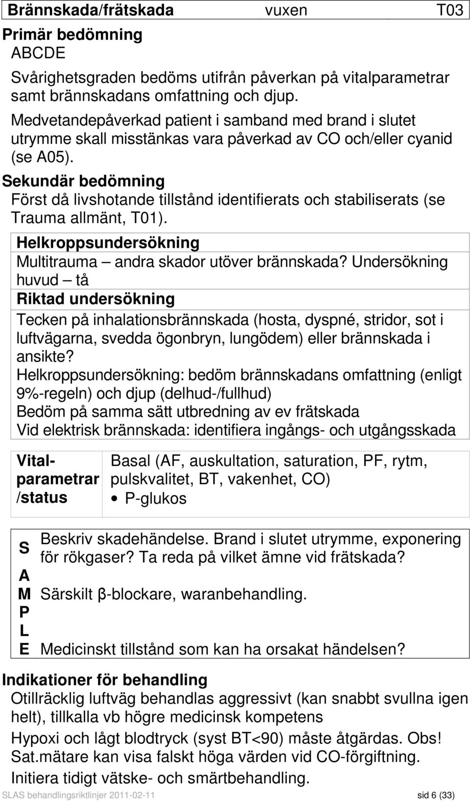 Sekundär bedömning Först då livshotande tillstånd identifierats och stabiliserats (se Trauma allmänt, T01). Helkroppsundersökning Multitrauma andra skador utöver brännskada?