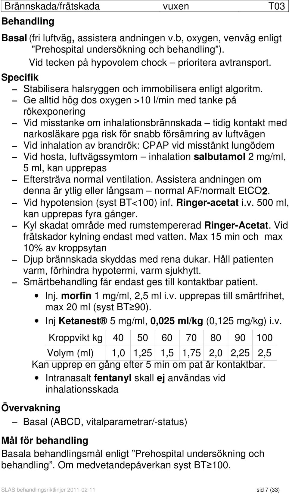 Ge alltid hög dos oxygen >10 l/min med tanke på rökexponering Vid misstanke om inhalationsbrännskada tidig kontakt med narkosläkare pga risk för snabb försämring av luftvägen Vid inhalation av