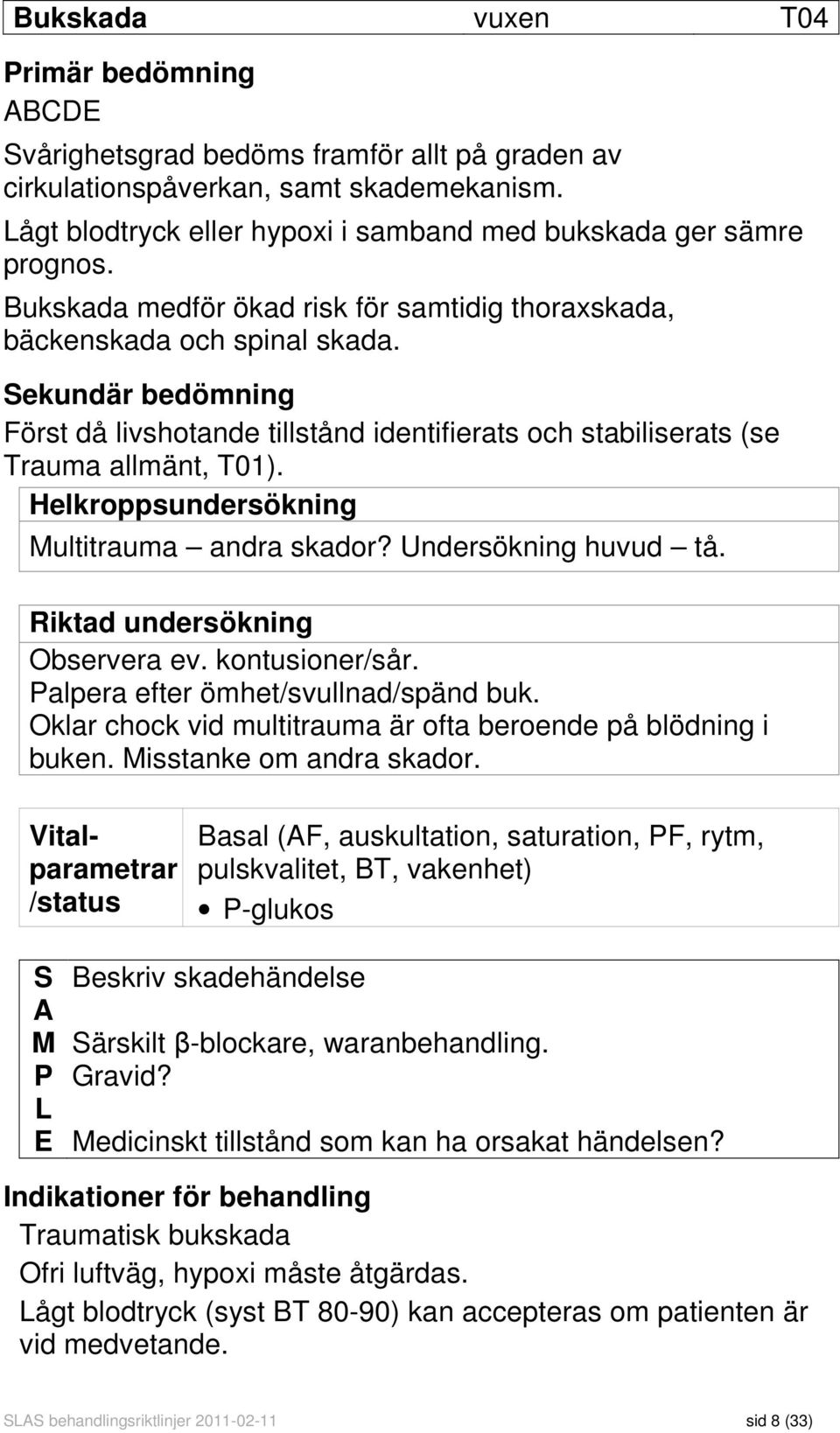 Sekundär bedömning Först då livshotande tillstånd identifierats och stabiliserats (se Trauma allmänt, T01). Helkroppsundersökning Multitrauma andra skador? Undersökning huvud tå.