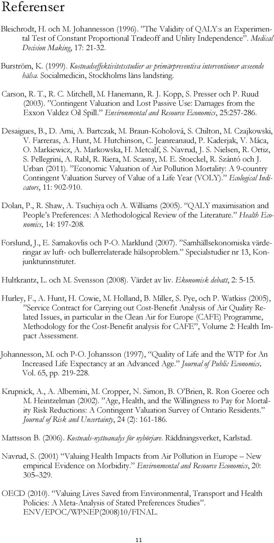 Kopp, S. Presser och P. Ruud (2003). Contingent Valuation and Lost Passive Use: Damages from the Exxon Valdez Oil Spill. Environmental and Resource Economics, 25:257-286. Desaigues, B., D. Ami, A.