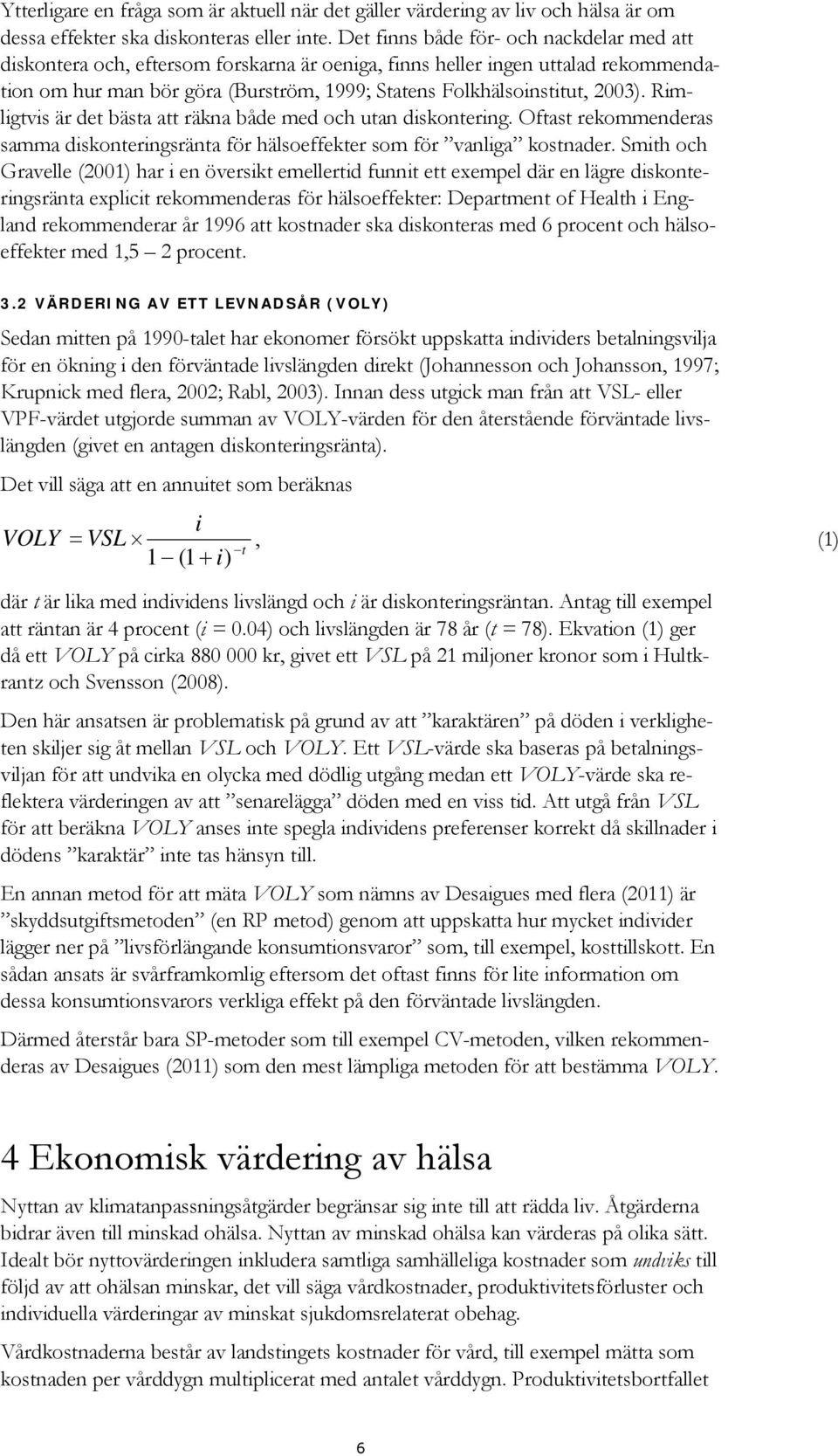 Rimligtvis är det bästa att räkna både med och utan diskontering. Oftast rekommenderas samma diskonteringsränta för hälsoeffekter som för vanliga kostnader.