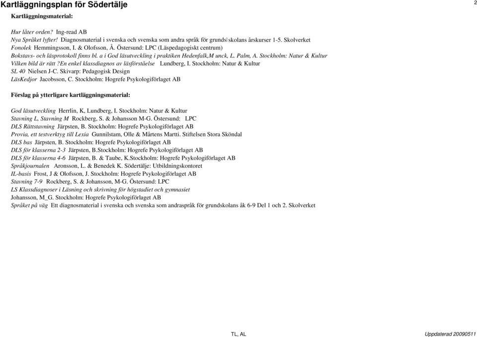 Stockholm: Natur & Kultur Vilken bild är rätt?en enkel klassdiagnos av läsförståelse Lundberg, I. Stockholm: Natur & Kultur SL 40 Nielsen J-C. Skivarp: Pedagogisk Design LäsKedjor Jacobsson, C.