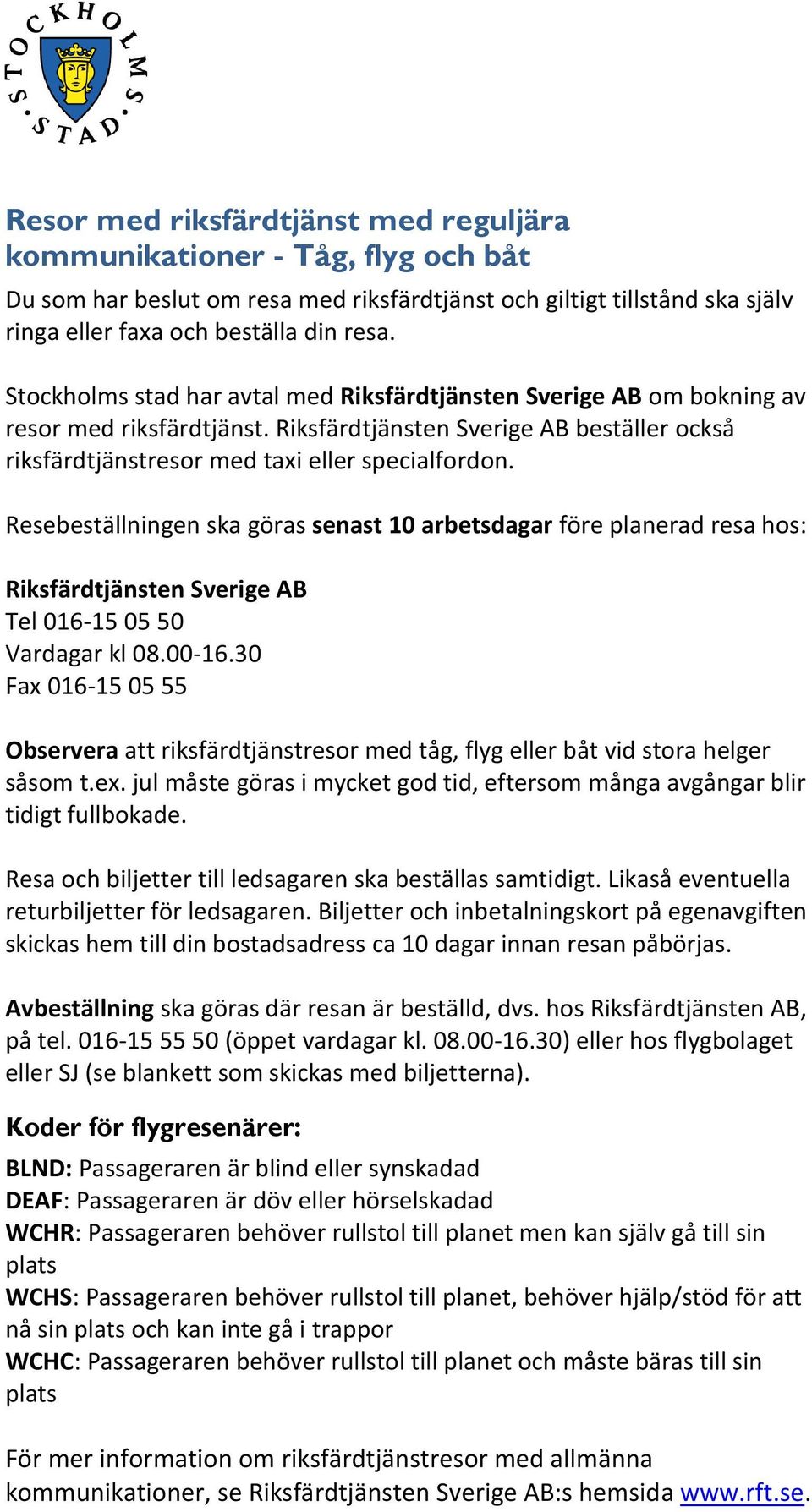 Resebeställningen ska göras senast 10 arbetsdagar före planerad resa hos: Riksfärdtjänsten Sverige AB Tel 016-15 05 50 Vardagar kl 08.00-16.