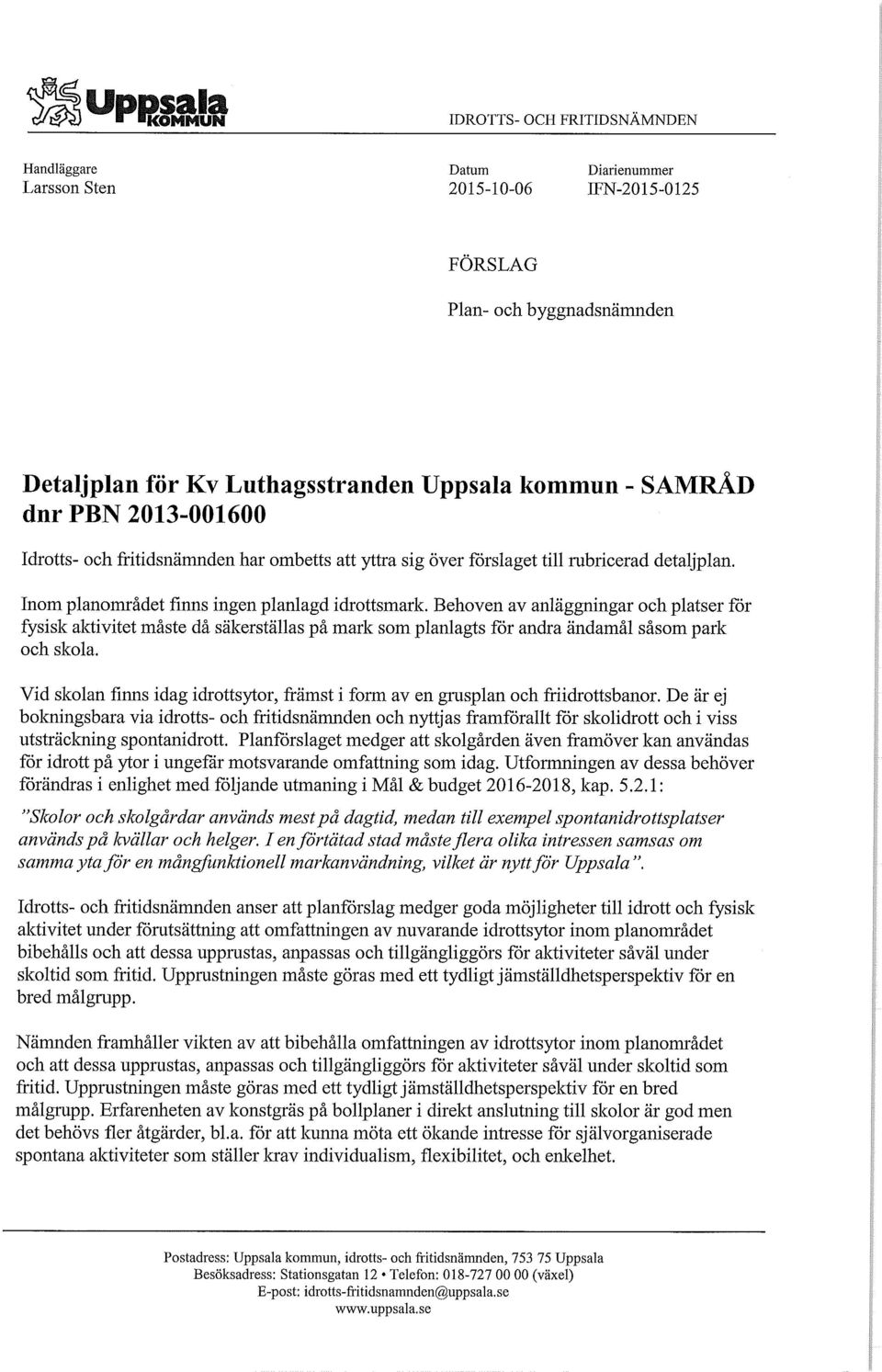 PBN 2013-001600 Idrotts- och fritidsnämnden har ombetts att yttra sig över förslaget till rubricerad detaljplan. Inom planområdet finns ingen planlagd idrottsmark.