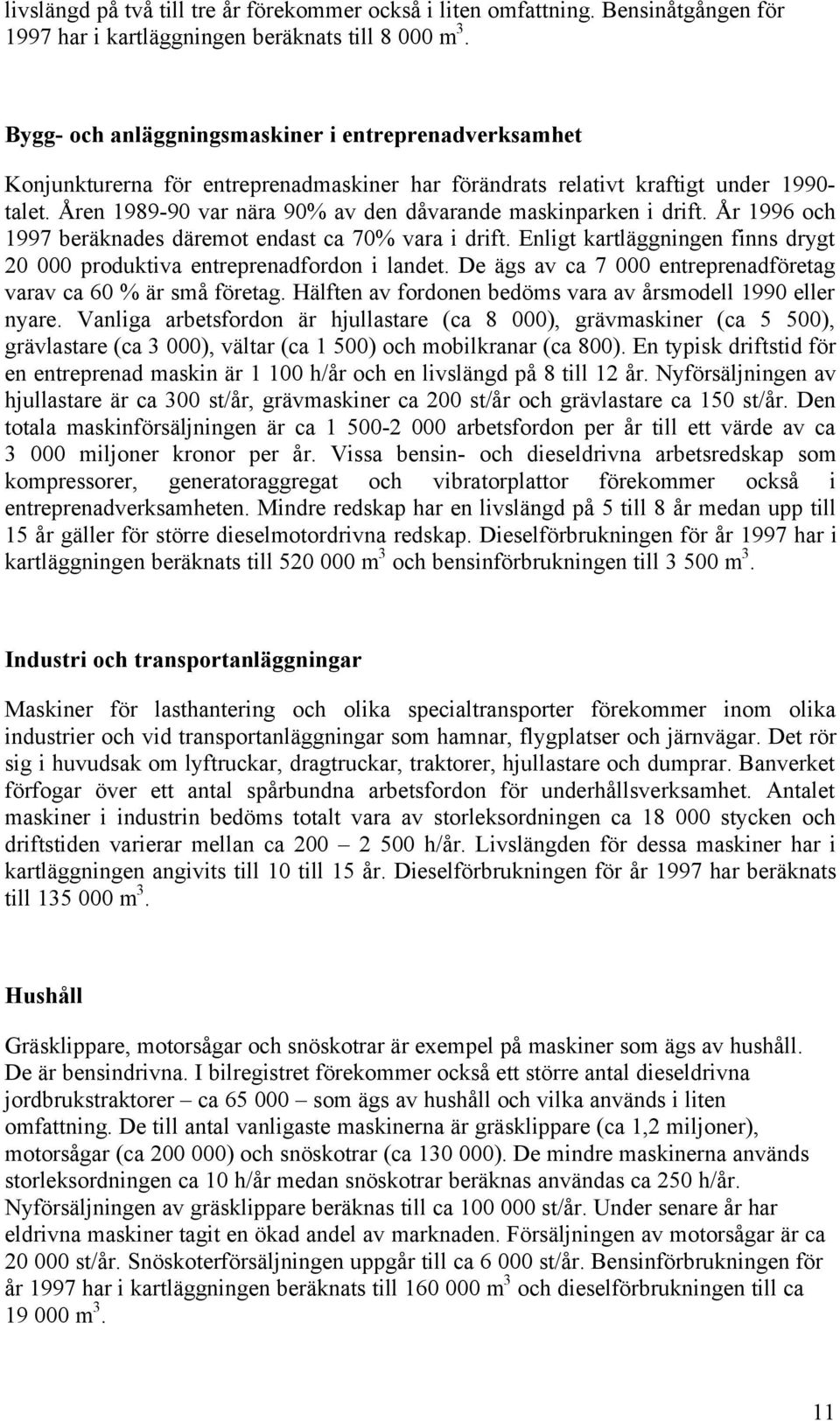 Åren 1989-90 var nära 90% av den dåvarande maskinparken i drift. År 1996 och 1997 beräknades däremot endast ca 70% vara i drift.