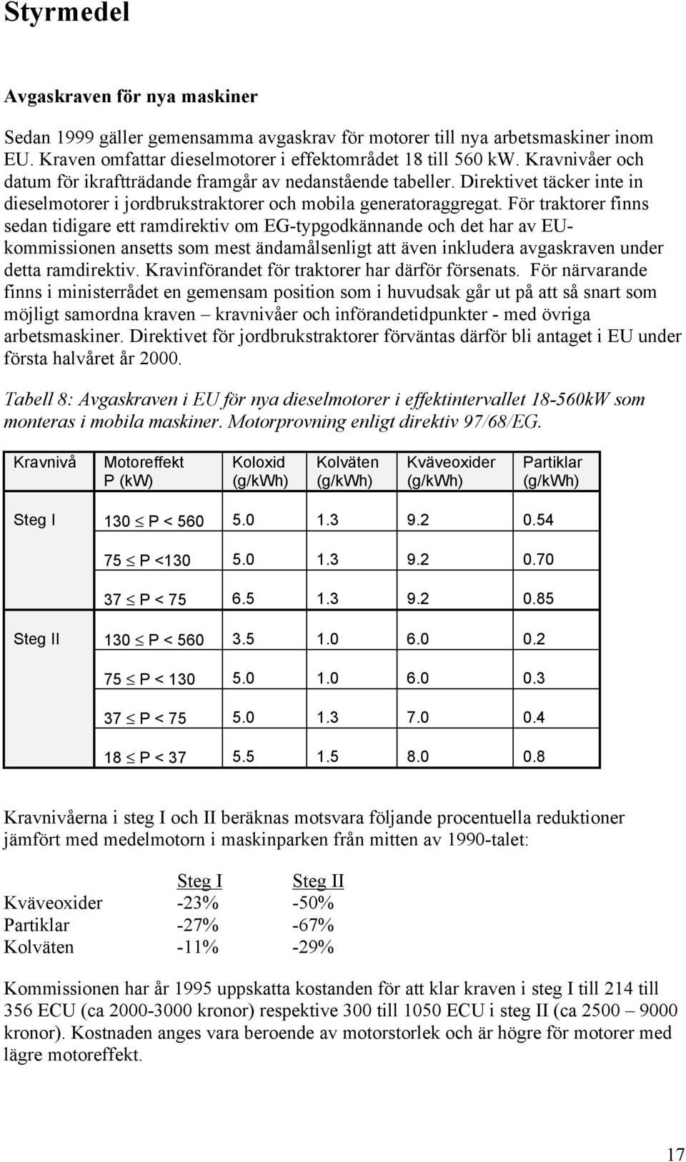 För traktorer finns sedan tidigare ett ramdirektiv om EG-typgodkännande och det har av EUkommissionen ansetts som mest ändamålsenligt att även inkludera avgaskraven under detta ramdirektiv.