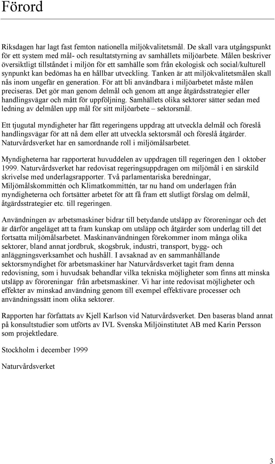 Tanken är att miljökvalitetsmålen skall nås inom ungefär en generation. För att bli användbara i miljöarbetet måste målen preciseras.