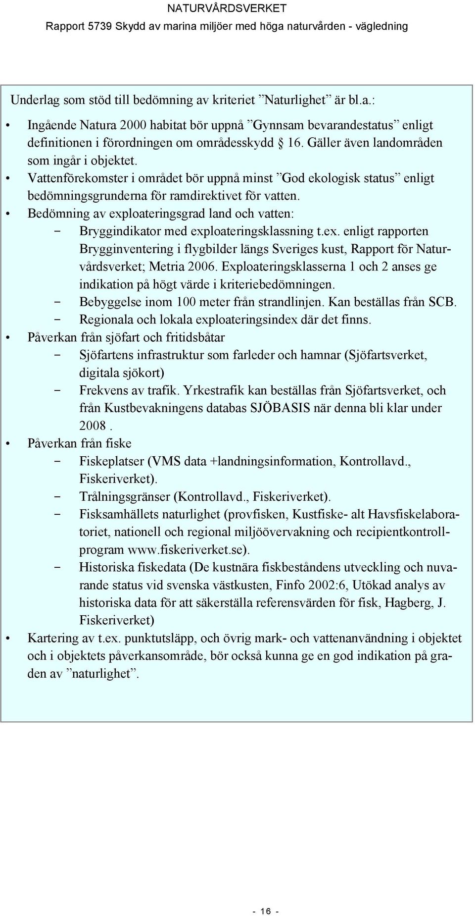 Bedömning av exploateringsgrad land och vatten: - Bryggindikator med exploateringsklassning t.ex. enligt rapporten Brygginventering i flygbilder längs Sveriges kust, Rapport för Naturvårdsverket; Metria 2006.