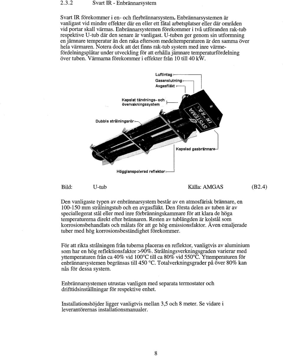 Enbrannarsystemen förekommer i två utföranden rak-tub respektive U-tub där den senare är vanligast.