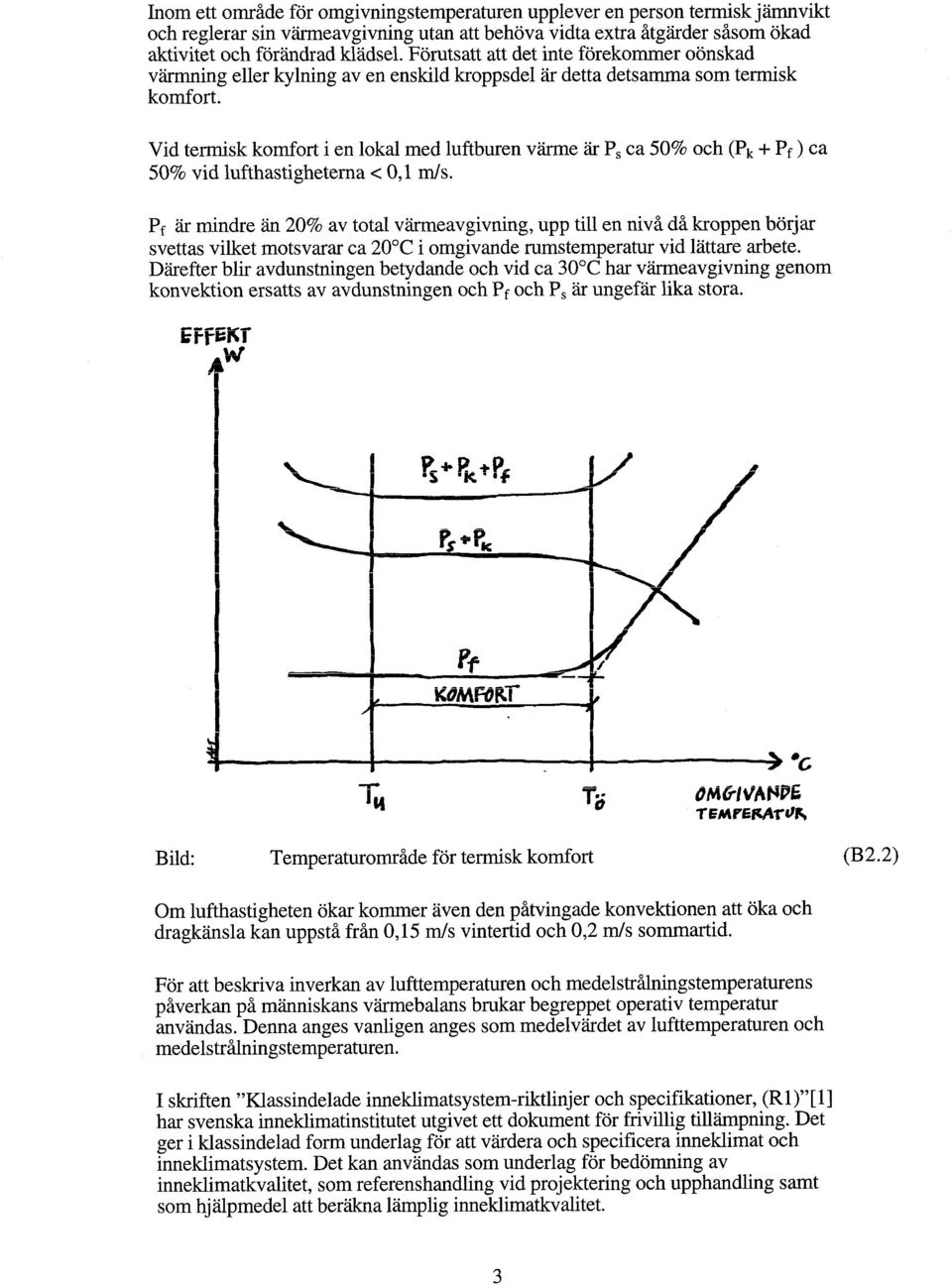 Vid termisk komfort i en lokal med luftburen värme är P, ca 50% och (Pk + Pf ) ca 50% vid lufthastigheterna < 0,l ds.