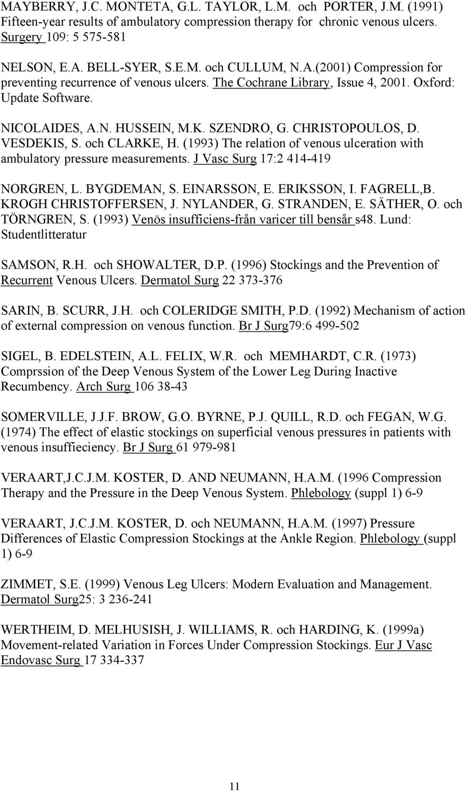 och CLARKE, H. (1993) The relation of venous ulceration with ambulatory pressure measurements. J Vasc Surg 17:2 414-419 NORGREN, L. BYGDEMAN, S. EINARSSON, E. ERIKSSON, I. FAGRELL,B.