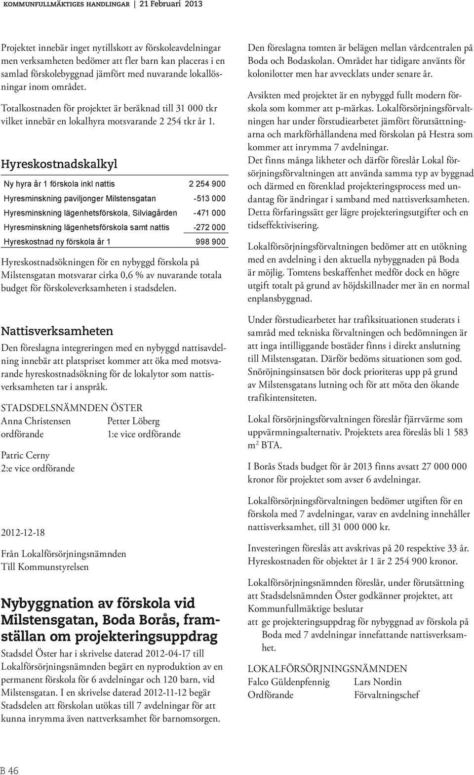 Hyreskostnadskalkyl Ny hyra år 1 förskola inkl nattis 2 254 900 Hyresminskning paviljonger Milstensgatan -513 000 Hyresminskning lägenhetsförskola, Silviagården -471 000 Hyresminskning