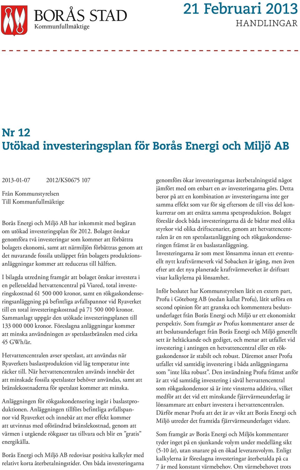 Bolaget önskar genomföra två investeringar som kommer att förbättra bolagets ekonomi, samt att närmiljön förbättras genom att det nuvarande fossila utsläppet från bolagets produktionsanläggningar