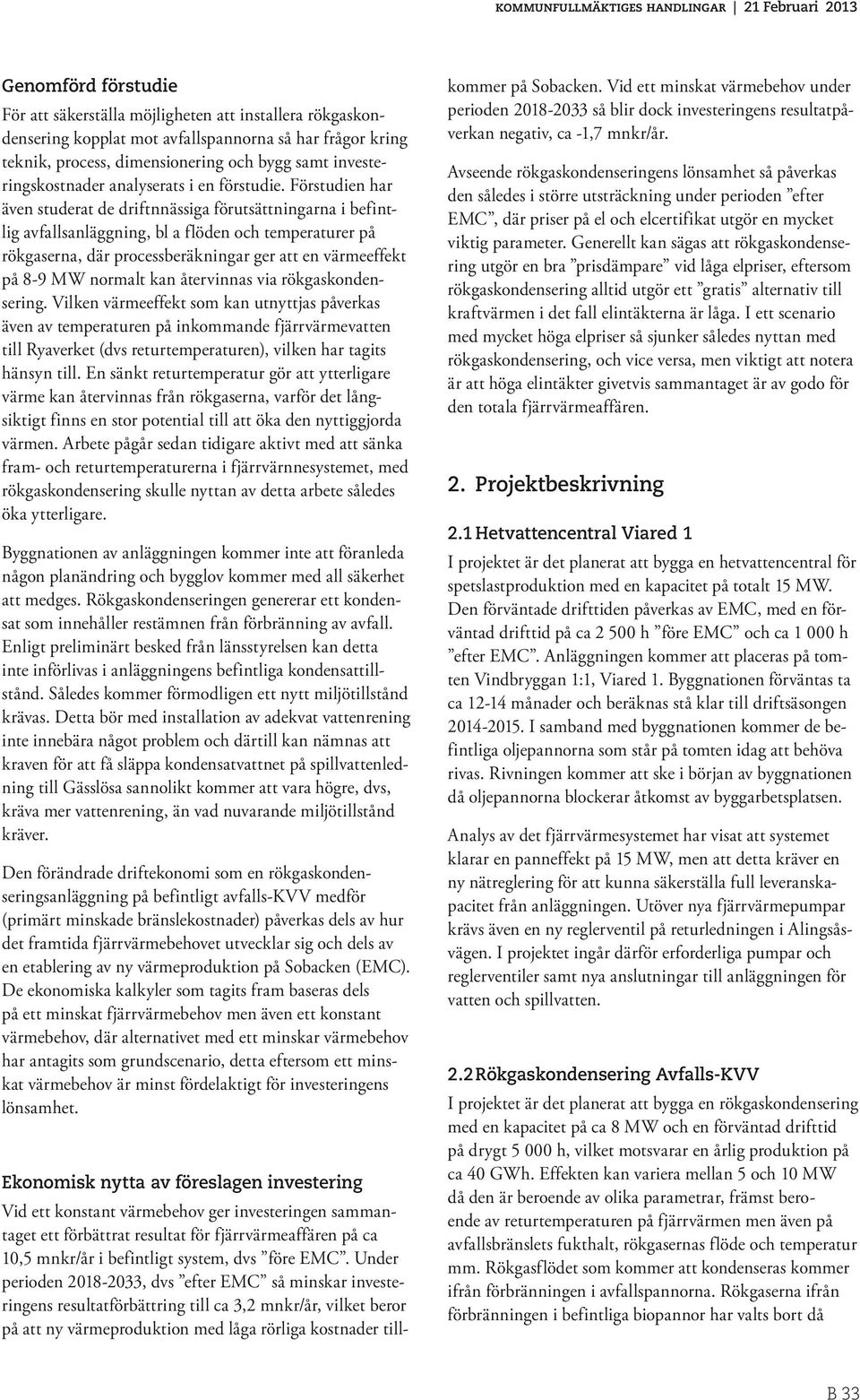 Förstudien har även studerat de driftnnässiga förutsättningarna i befintlig avfallsanläggning, bl a flöden och temperaturer på rökgaserna, där processberäkningar ger att en värmeeffekt på 8-9 MW