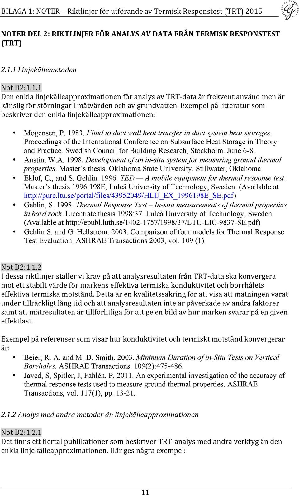 Exempel på litteratur som beskriver den enkla linjekälleapproximationen: Mogensen, P. 1983. Fluid to duct wall heat transfer in duct system heat storages.