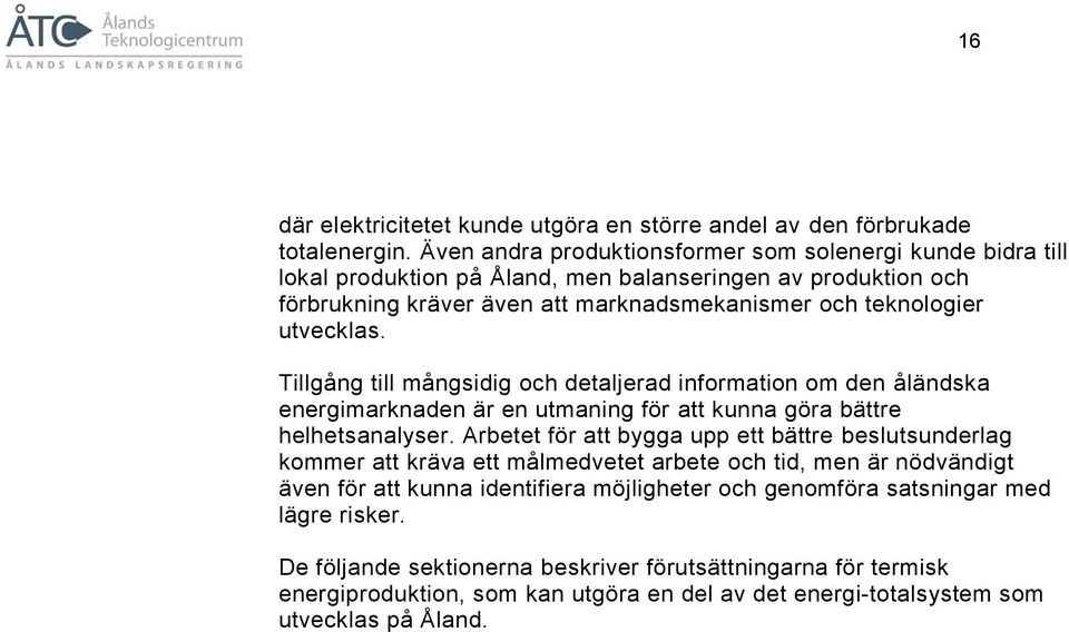 utvecklas. Tillgång till mångsidig och detaljerad information om den åländska energimarknaden är en utmaning för att kunna göra bättre helhetsanalyser.