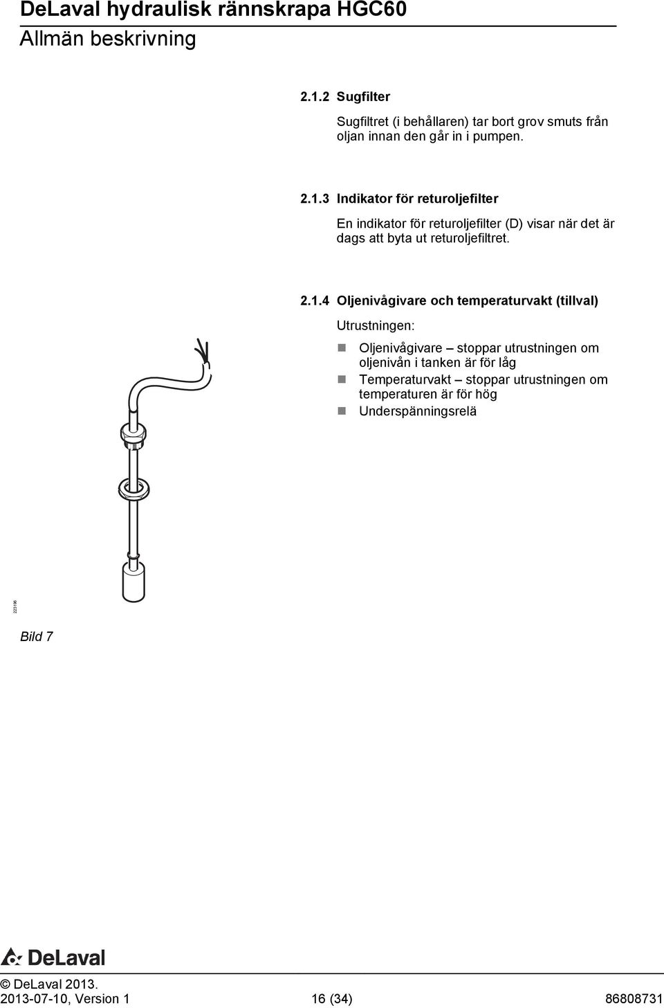 3 Indikator för returoljefilter En indikator för returoljefilter (D) visar när det är dags att byta ut returoljefiltret. 2.1.