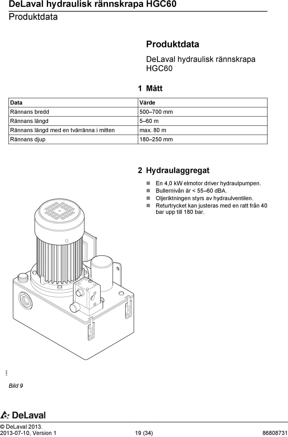 80 m 180 250 mm 2 Hydraulaggregat En 4,0 kw elmotor driver hydraulpumpen. Bullernivån är < 55 60 dba.