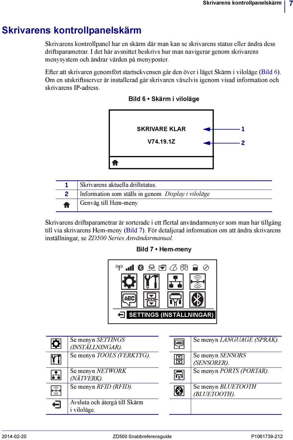 Om en utskriftsserver är installerad går skrivaren växelvis igenom visad information och skrivarens IP-adress. Bild 6 Skärm i viloläge SKRIVARE KLAR V74.19.1Z 1 2 1 Skrivarens aktuella driftstatus.