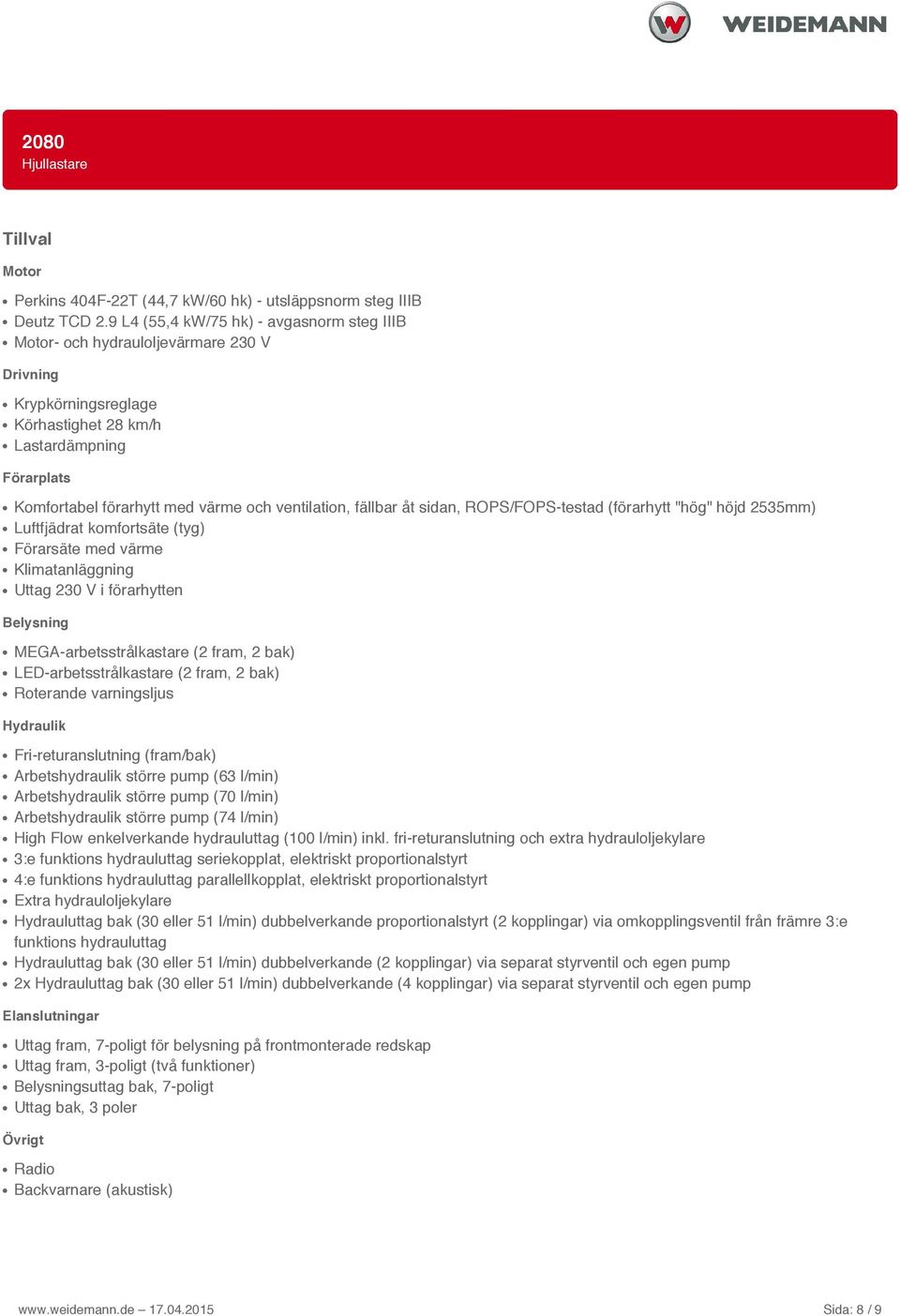 ventilation, fällbar åt sidan, ROPS/FOPS-testad (förarhytt "hög" höjd 2535mm) Luftfjädrat komfortsäte (tyg) Förarsäte med värme Klimatanläggning Uttag 230 V i förarhytten Belysning