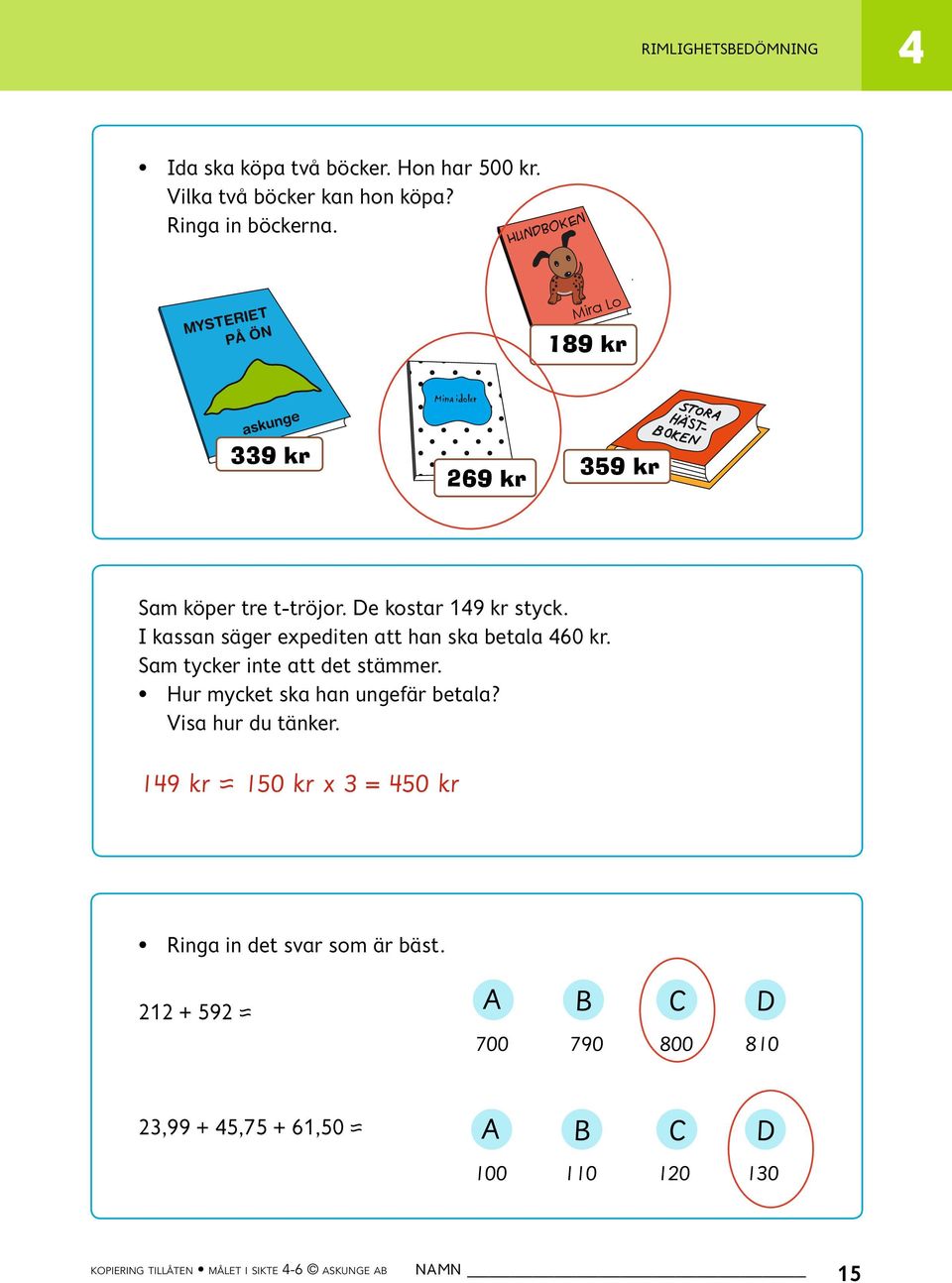 Lo 189 kr 359 kr Mina idoler Mina idoler Mina idoler Sam köper tre t-tröjor. De kostar 19 kr styck. I kassan säger expediten att han ska betala 60 kr. Sam tycker inte att det stämmer.