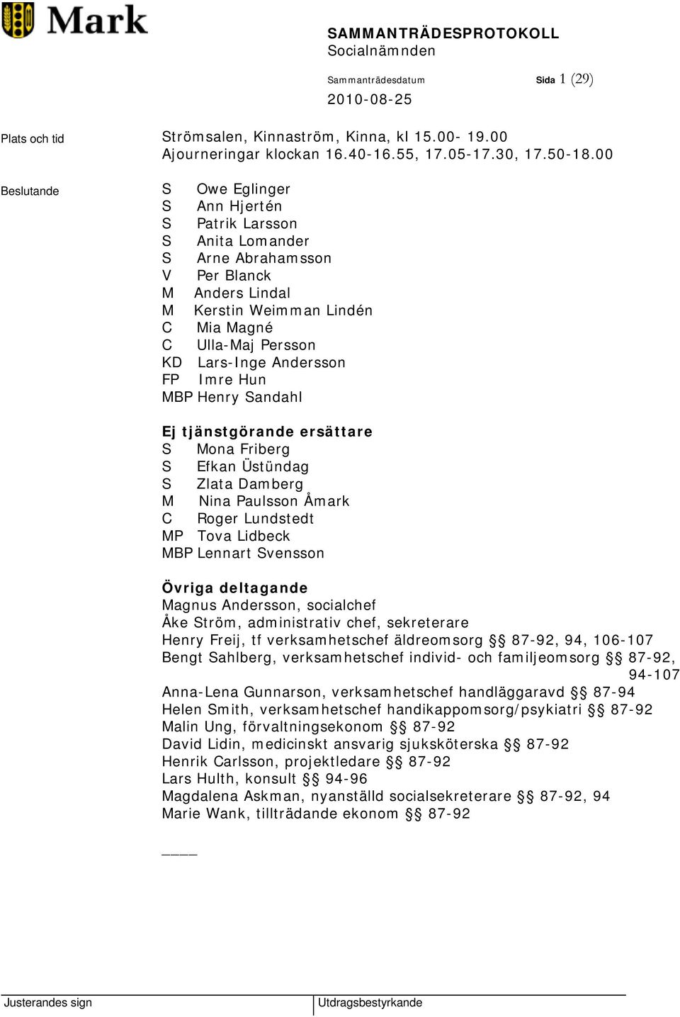 Andersson FP Imre Hun MBP Henry Sandahl Ej tjänstgörande ersättare S Mona Friberg S Efkan Üstündag S Zlata Damberg M Nina Paulsson Åmark C Roger Lundstedt MP Tova Lidbeck MBP Lennart Svensson Övriga