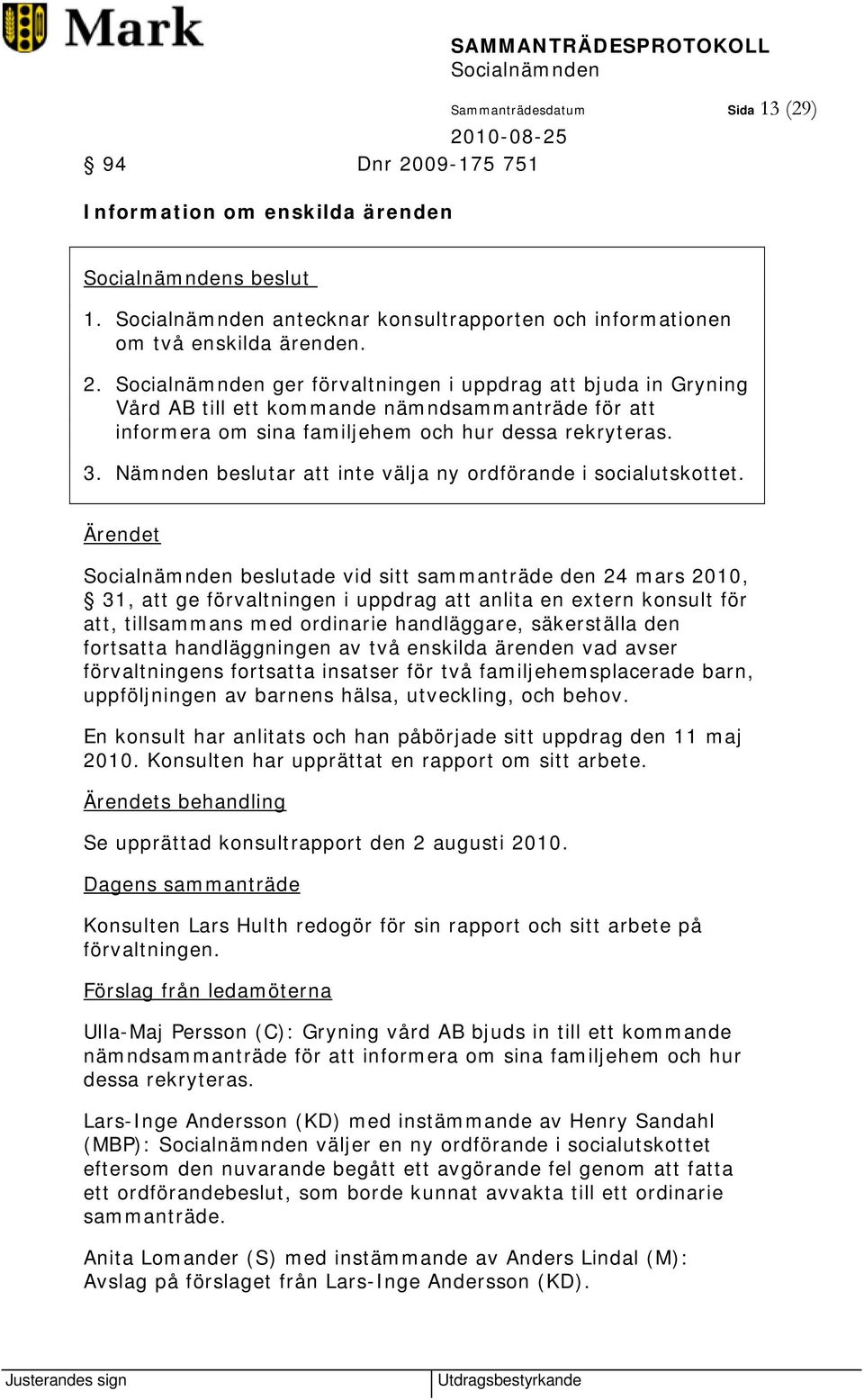 beslutade vid sitt sammanträde den 24 mars 2010, 31, att ge förvaltningen i uppdrag att anlita en extern konsult för att, tillsammans med ordinarie handläggare, säkerställa den fortsatta