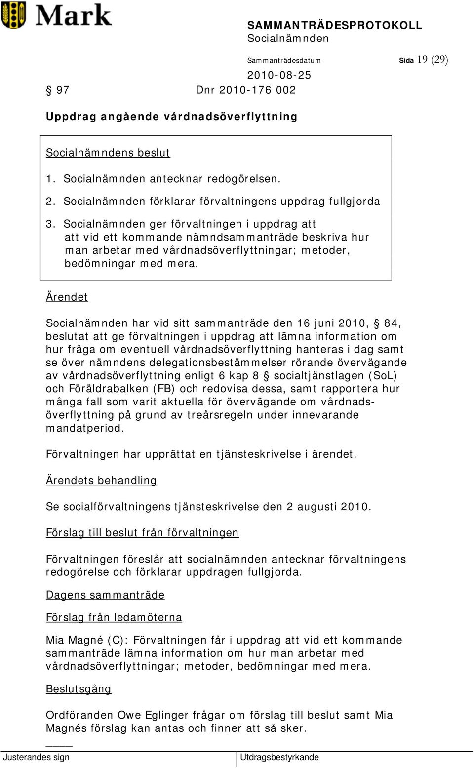 har vid sitt sammanträde den 16 juni 2010, 84, beslutat att ge förvaltningen i uppdrag att lämna information om hur fråga om eventuell vårdnadsöverflyttning hanteras i dag samt se över nämndens