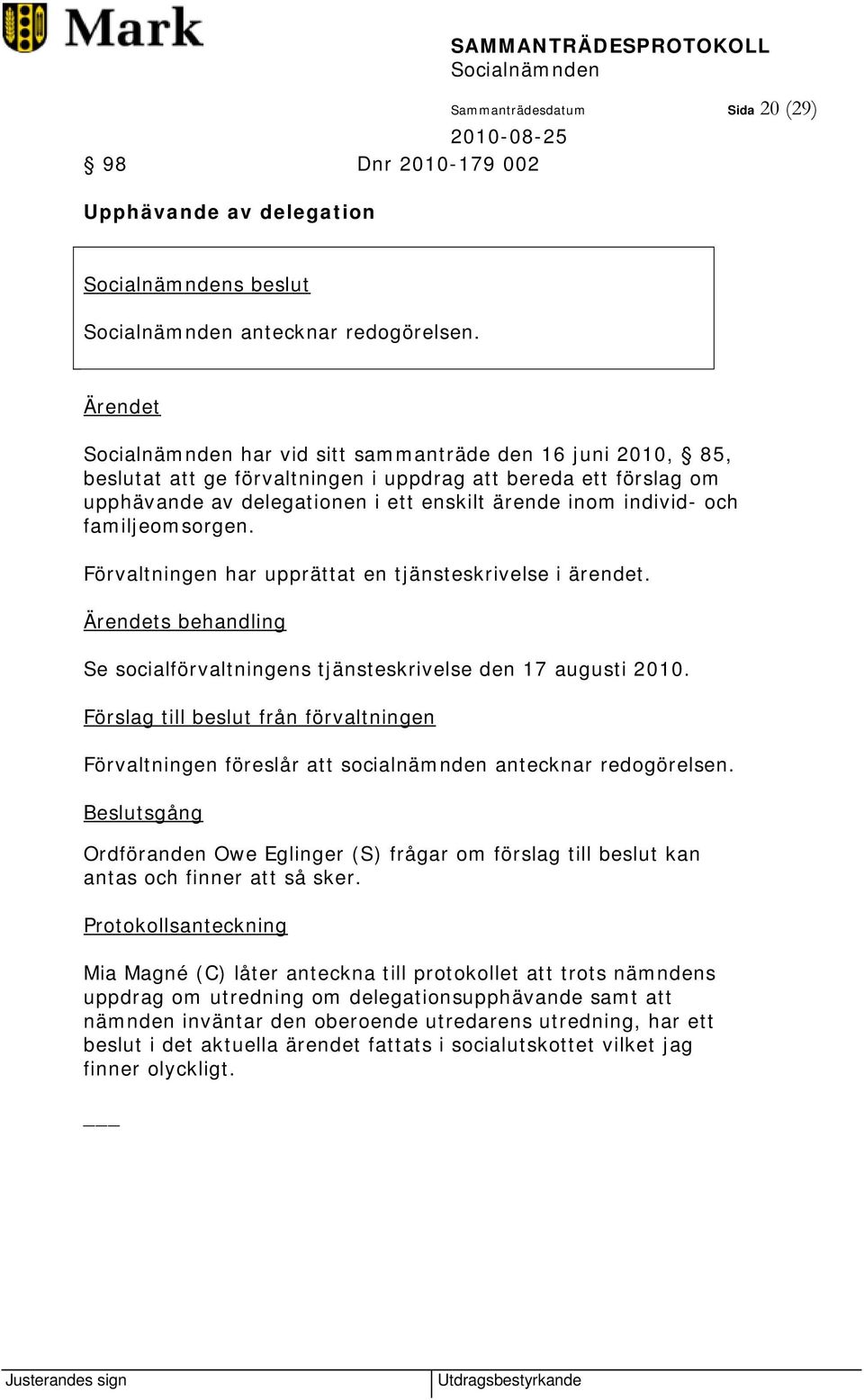 Förvaltningen har upprättat en tjänsteskrivelse i ärendet. s behandling Se socialförvaltningens tjänsteskrivelse den 17 augusti 2010.