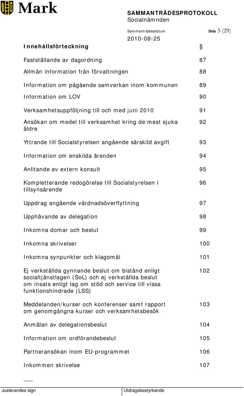 ärenden 94 Anlitande av extern konsult 95 Kompletterande redogörelse till Socialstyrelsen i 96 tillsynsärende Uppdrag angående vårdnadsöverflyttning 97 Upphävande av delegation 98 Inkomna domar och