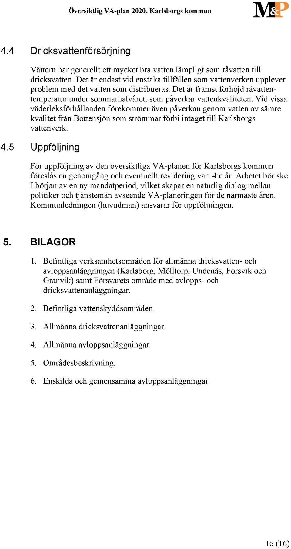 Vid vissa väderleksförhållanden förekommer även påverkan genom vatten av sämre kvalitet från Bottensjön som strömmar förbi intaget till Karlsborgs vattenverk. 4.