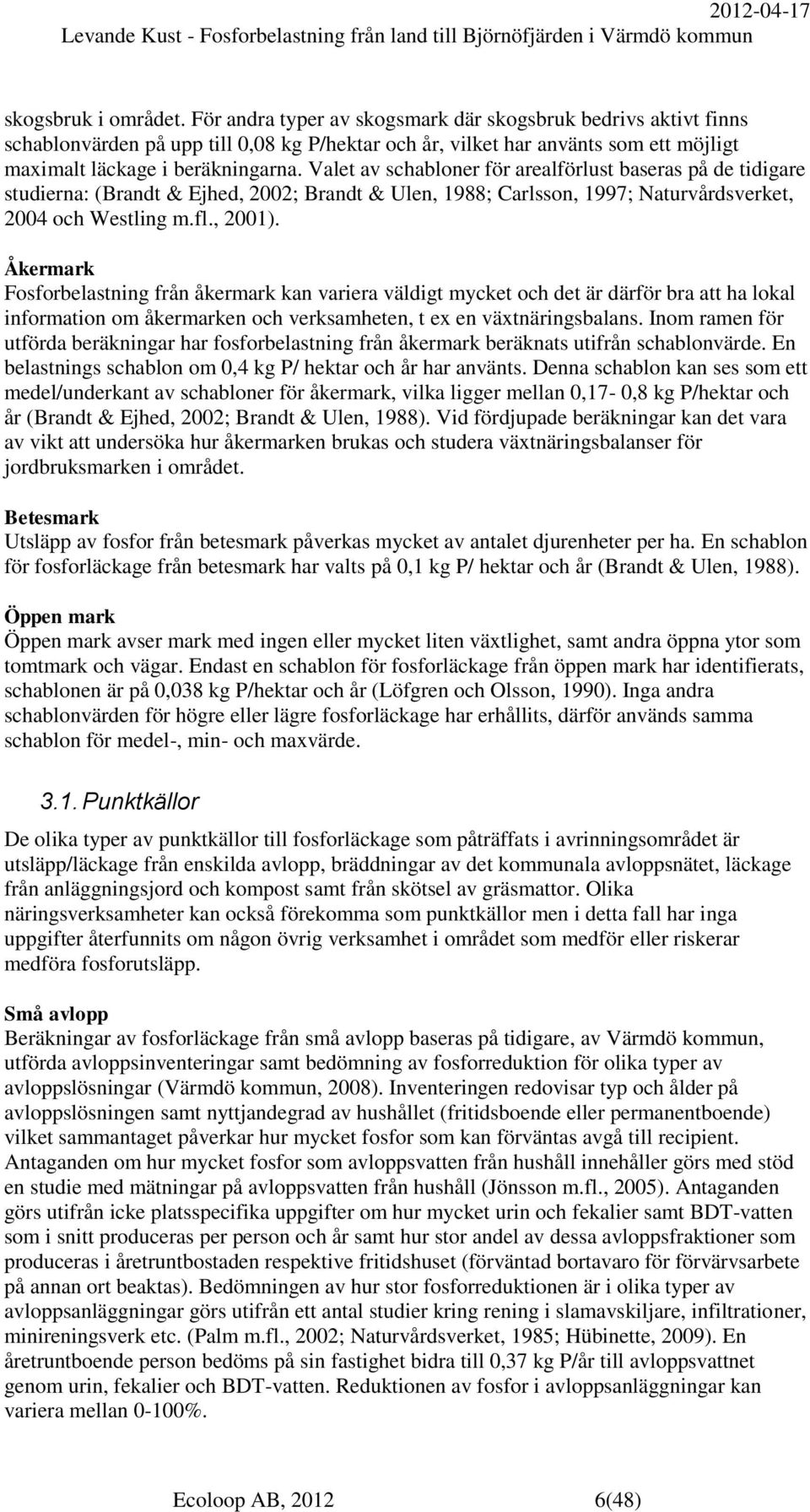 Valet av schabloner för arealförlust baseras på de tidigare studierna: (Brandt & Ejhed, 2002; Brandt & Ulen, 1988; Carlsson, 1997; Naturvårdsverket, 2004 och Westling m.fl., 2001).