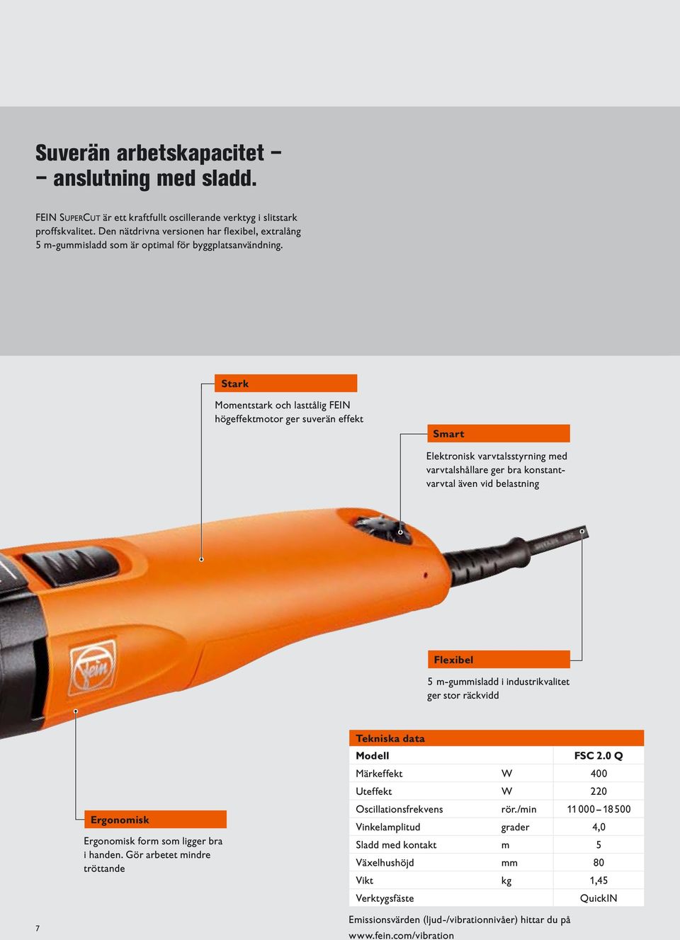 Stark Momentstark och lasttålig FEIN högeffektmotor ger suverän effekt Smart Elektronisk varvtalsstyrning med varvtalshållare ger bra konstantvarvtal även vid belastning Flexibel m-gummisladd i