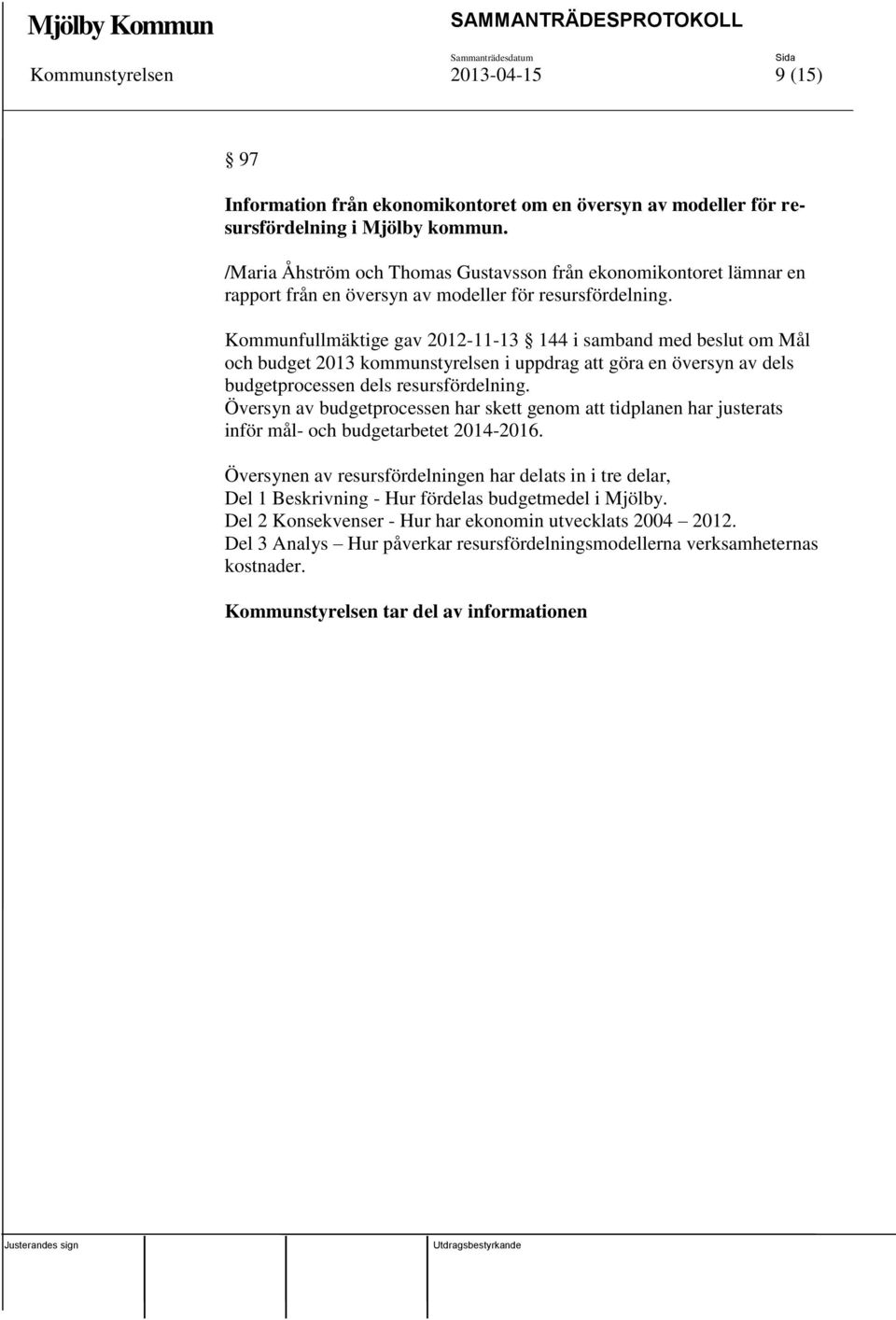 Kommunfullmäktige gav 2012-11-13 144 i samband med beslut om Mål och budget 2013 kommunstyrelsen i uppdrag att göra en översyn av dels budgetprocessen dels resursfördelning.