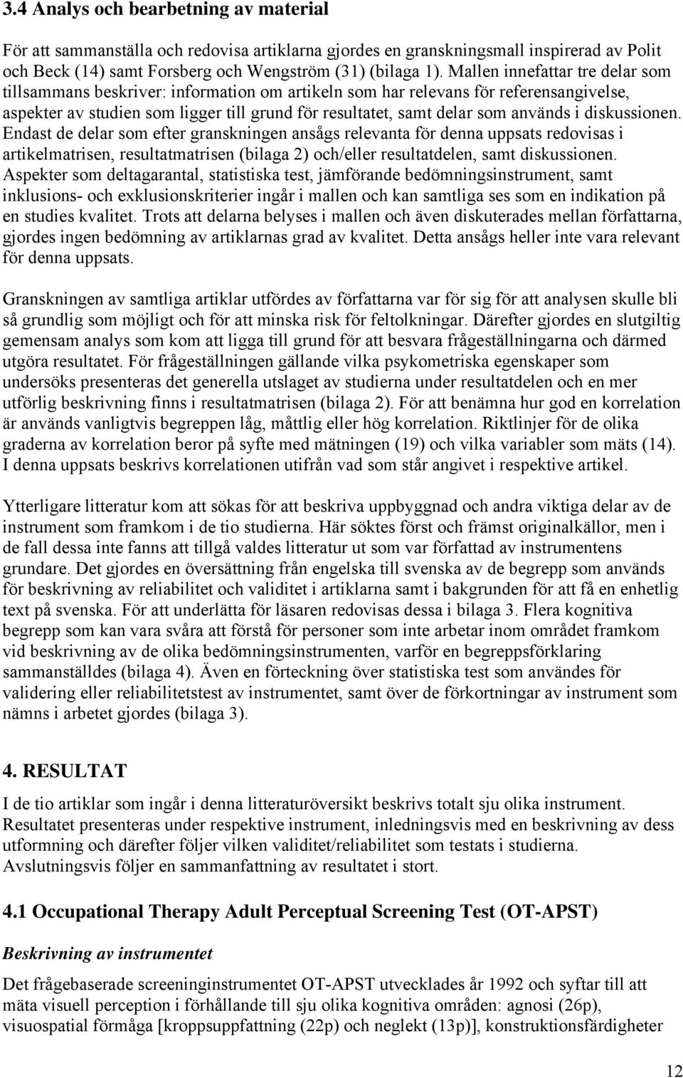 i diskussionen. Endast de delar som efter granskningen ansågs relevanta för denna uppsats redovisas i artikelmatrisen, resultatmatrisen (bilaga 2) och/eller resultatdelen, samt diskussionen.