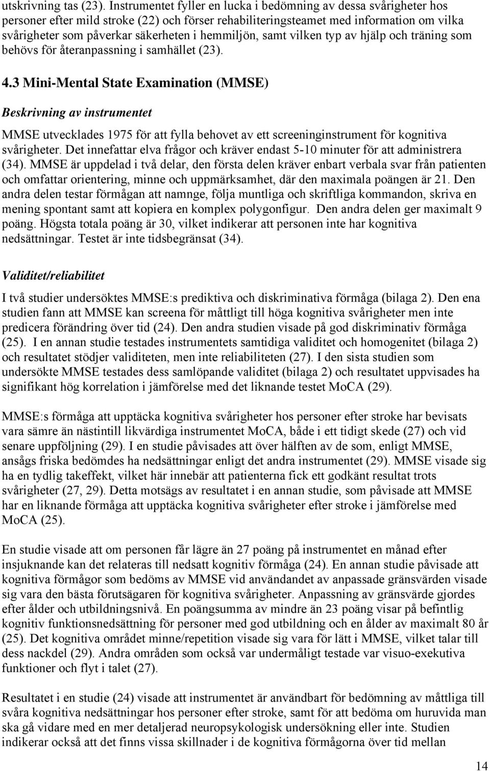 hemmiljön, samt vilken typ av hjälp och träning som behövs för återanpassning i samhället (23). 4.