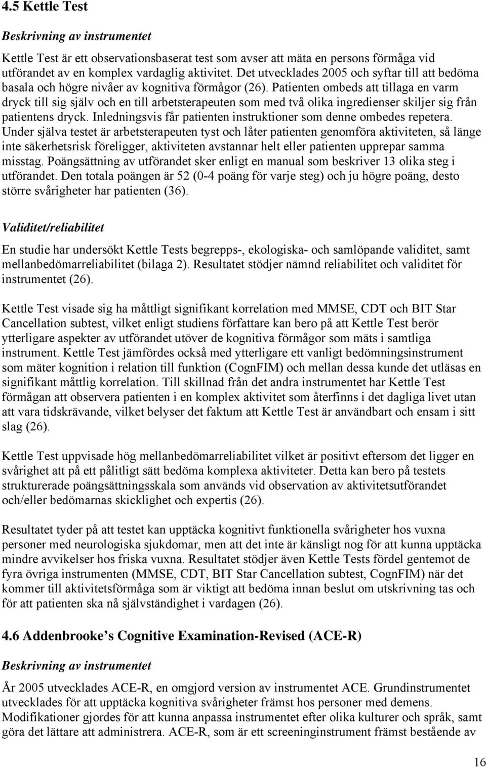 Patienten ombeds att tillaga en varm dryck till sig själv och en till arbetsterapeuten som med två olika ingredienser skiljer sig från patientens dryck.