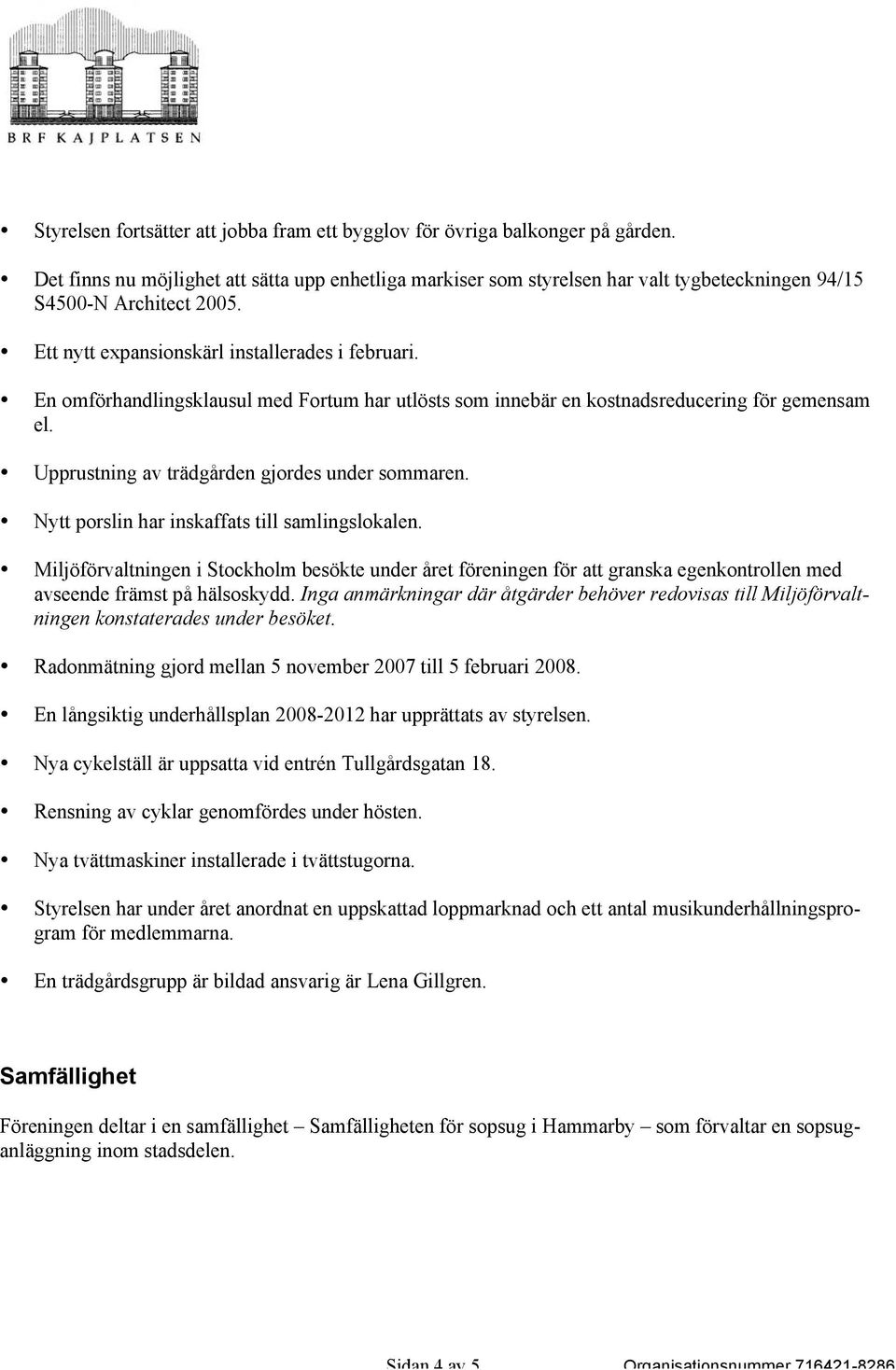 En omförhandlingsklausul med Fortum har utlösts som innebär en kostnadsreducering för gemensam el. Upprustning av trädgården gjordes under sommaren. Nytt porslin har inskaffats till samlingslokalen.