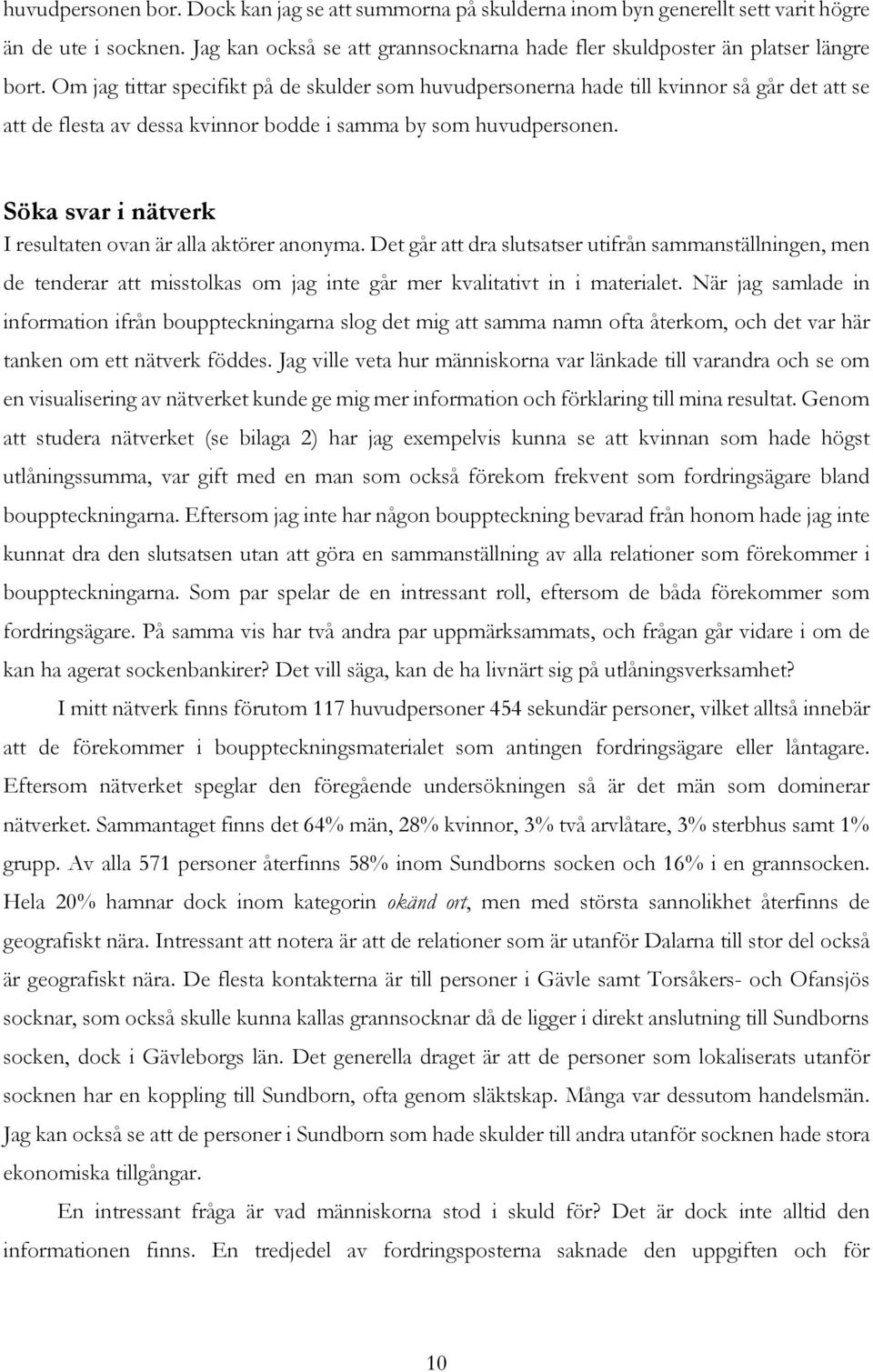 Söka svar i nätverk I resultaten ovan är alla aktörer anonyma. Det går att dra slutsatser utifrån sammanställningen, men de tenderar att misstolkas om jag inte går mer kvalitativt in i materialet.