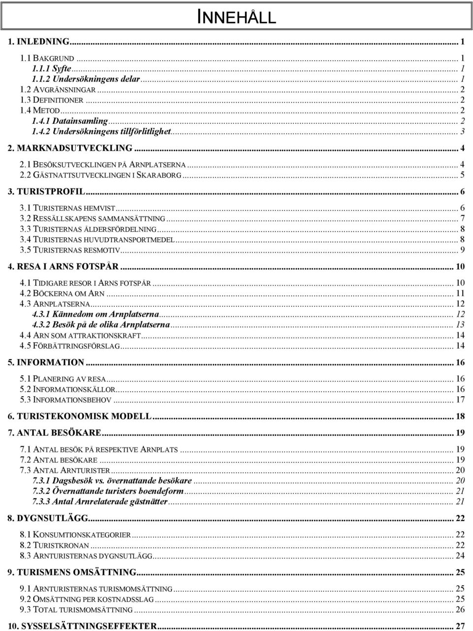 .. 7 3.3 TURISTERNAS ÅLDERSFÖRDELNING... 8 3.4 TURISTERNAS HUVUDTRANSPORTMEDEL... 8 3.5 TURISTERNAS RESMOTIV... 9 4. RESA I ARNS FOTSPÅR... 10 4.1 TIDIGARE RESOR I ARNS FOTSPÅR... 10 4.2 BÖCKERNA OM ARN.