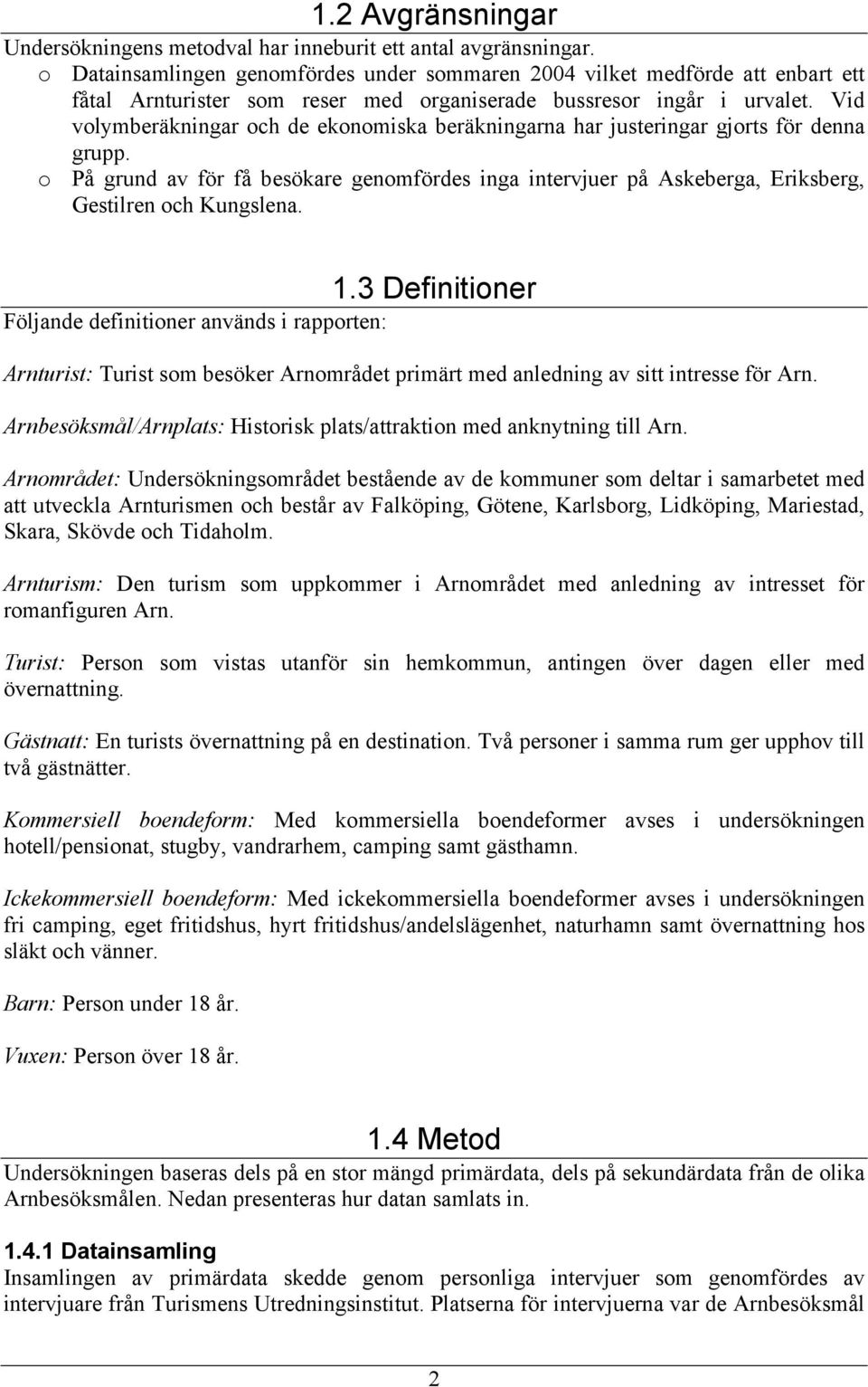 Vid volymberäkningar och de ekonomiska beräkningarna har justeringar gjorts för denna grupp. o På grund av för få besökare genomfördes inga intervjuer på Askeberga, Eriksberg, Gestilren och Kungslena.